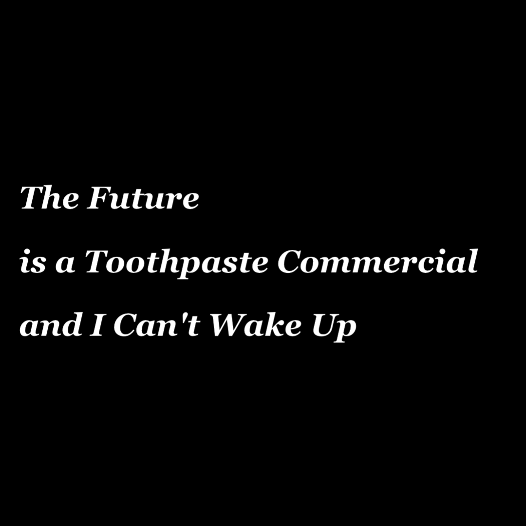 stuartfdrake's tweet photo. THE FUTURE IS A TOOTHPASTE COMMERCIAL, AND I CAN’T WAKE UP (3/3) https://t.co/t90dccwNbD