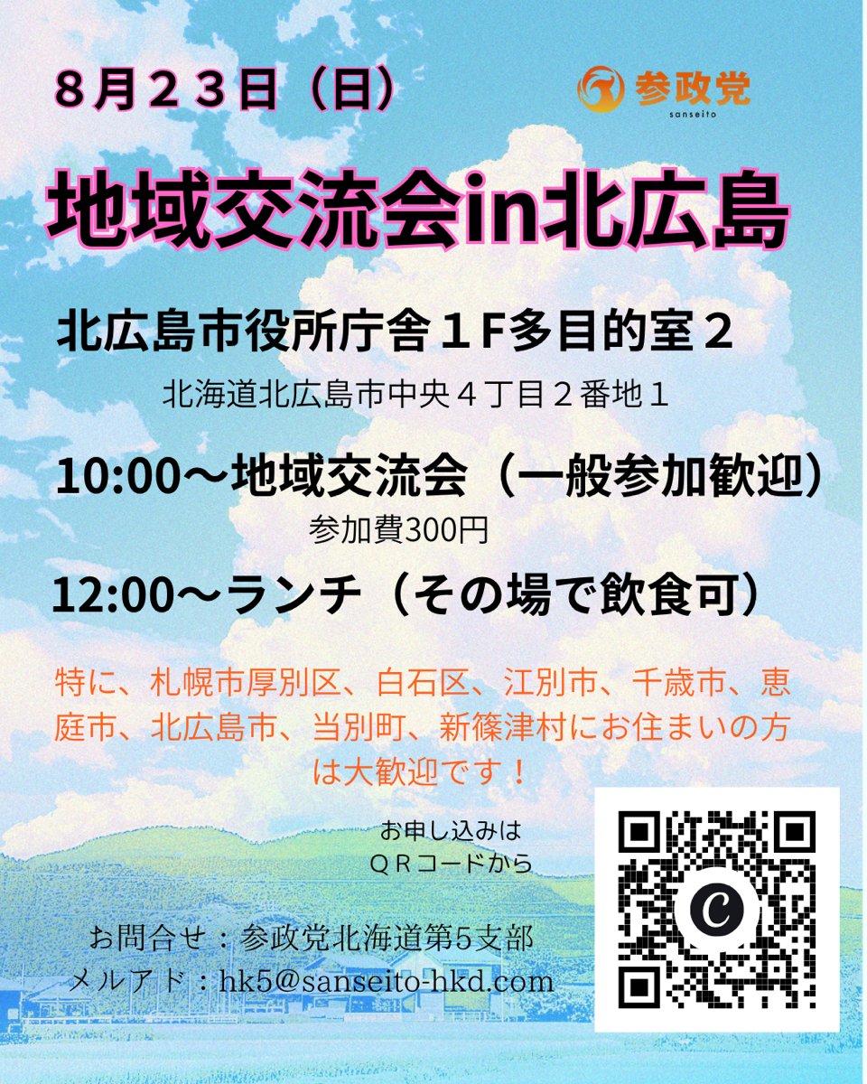 sansei_hk's tweet photo. 🟠北海道 第5支部🟠
『8月地域交流会 in #北広島』

地域で繋がり、学び、未来について一緒に考えてみませんか？☺️

🟧【日時】8月23日（日）
🔸10:00〜地域交流会（一般参加歓迎）
🔸参加費300円

🔸12:00～ランチ（その場で飲食可）

🔸会場：北広島市役所庁舎 1F 多目的室2
　（北海道北広島市中央4丁目2番地1）

特に、札幌市厚別区、白石区、江別市、千歳市、恵庭市、北広島市、当別町、新篠津村にお住まいの方は大歓迎です✨

参政党や政治のこと、地域のことに少しでもご興味のある方、色々とお話したい方、お気軽にご参加お待ちしております！
お申し込みは画像内のQRコードからお願いいたします。

お問い合わせ
参政党北海道第5支部
メール：hk5@sanseito-hkd.com

#参政党 #北海道 #政治 #地域交流会