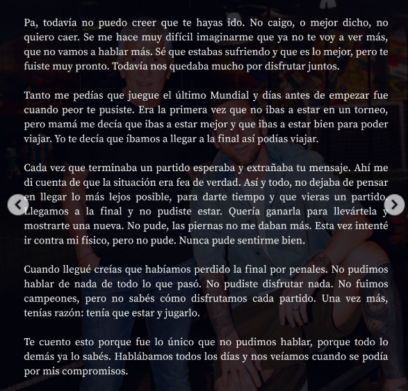 okdobleamarilla's tweet photo. 🚨#AHORA | El conmovedor posteo de #Messi por el fallecimiento de su padre Jorge 

"No sé qué voy a hacer sin vos, no sé cómo seguir. Yo solo jugaba al fútbol y ahora tengo bastantes dudas de que vaya a seguir haciéndolo por mucho tiempo más. Estuviste al lado mío desde el principio, faltaba tan poquito para el final. ¿Por qué no aguantaste ese poquito más y terminábamos juntos?"

"Tanto me pedías que juegue el último Mundial y días antes de empezar fue cuando peor te pusiste. Era la primera vez que no ibas a estar en un torneo, pero mamá me decía que ibas a estar mejor y que ibas a estar bien para poder viajar. Yo te decía que íbamos a llegar a la final así podías viajar"

"Cada vez que terminaba un partido esperaba y extrañaba tu mensaje. Ahí me di cuenta de que la situación era fea de verdad. Así y todo, no dejaba de pensar en llegar lo más lejos posible, para darte tiempo y que vieras un partido. Llegamos a la final y no pudiste estar. Quería ganarla para llevártela mostrarte una nueva. No pude, las piernas no me daban más. Esta vez intenté ir contra mi físico, pero no pude. Nunca pude sentirme bien"