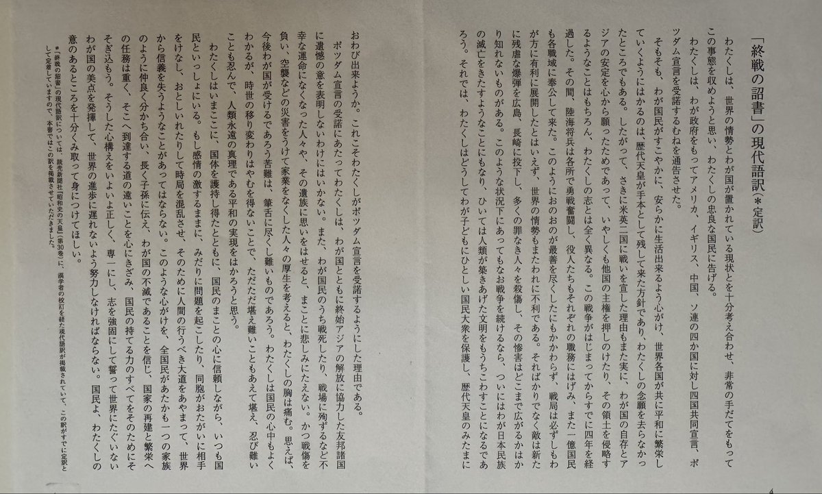 watashino1950's tweet photo. 友人が「終戦の詔書を全文読んだことある⁈」と言われた。
そう「堪へ難きを堪へ、忍び難きを忍び、以て万世の為に太平を開かむと欲す」しか知らない😓

手渡された『終戦の詔書』はふりがな付きと現代語訳の二枚。じっくりと読んでみた〜

みなさんも一度全文を読んでみてください〜戦争の時代の空気感が漂って来ますよ

〜〜〜〜〜〜〜〜〜〜〜〜〜〜〜〜

朕深ク世界ノ大勢ト帝国ノ現状トニ鑑ミ非常ノ措置ヲ以テ時局ヲ収拾セムト欲シ茲ニ忠良ナル爾臣民ニ告ク

朕ハ帝国政府ヲシテ米英支蘇四国ニ対シ其ノ共同宣言ヲ受諾スル旨通告セシメタリ

抑々帝国臣民ノ康寧ヲ図リ万邦共栄ノ楽ヲ偕ニスルハ皇祖皇宗ノ遺範ニシテ朕ノ拳々措カサル所曩ニ米英二国ニ宣戦セル所以モ亦実ニ帝国ノ自存ト東亜ノ安定トヲ庶幾スルニ出テ他国ノ主権ヲ排シ領土ヲ侵スカ如キハ固ヨリ朕カ志ニアラス然ルニ交戦已ニ四歳ヲ閲シ朕カ陸海将兵ノ勇戦朕カ百僚有司ノ励精朕カ一億衆庶ノ奉公各々最善ヲ尽セルニ拘ラス戦局必スシモ好転セス世界ノ大勢亦我ニ利アラス

加之敵ハ新ニ残虐ナル爆弾ヲ使用シテ頻ニ無辜ヲ殺傷シ惨害ノ及フ所真ニ測ルヘカラサルニ至ル而モ尚交戦ヲ継続セムカ終ニ我カ民族ノ滅亡ヲ招来スルノミナラス延テ人類ノ文明ヲモ破却スヘシ

斯ノ如クムハ朕何ヲ以テカ億兆ノ赤子ヲ保シ皇祖皇宗ノ神霊ニ謝セムヤ是レ朕カ帝国政府ヲシテ共同宣言ニ応セシムルニ至レル所以ナリ

朕ハ帝国ト共ニ終始東亜ノ解放ニ協力セル諸盟邦ニ対シ遺憾ノ意ヲ表セサルヲ得ス帝国臣民ニシテ戦陣ニ死シ職域ニ殉シ非命ニ斃レタル者及其ノ遺族ニ想ヲ致セハ五内為ニ裂ク且戦傷ヲ負ヒ災禍ヲ蒙リ家業ヲ失ヒタル者ノ厚生ニ至リテハ朕ノ深ク軫念スル所ナリ

惟フニ今後帝国ノ受クヘキ苦難ハ固ヨリ尋常ニアラス爾臣民ノ衷情モ朕善ク之ヲ知ル然レトモ朕ハ時運ノ趨ク所堪ヘ難キヲ堪ヘ忍ヒ難キヲ忍ヒ以テ万世ノ為ニ太平ヲ開カムト欲ス

朕ハ茲ニ国体ヲ護持シ得テ忠良ナル爾臣民ノ赤誠ニ信倚シ常ニ爾臣民ト共ニ在リ若シ夫レ情ノ激スル所濫ニ事端ヲ滋クシ或ハ同胞排擠互ニ時局ヲ乱リ為ニ大道ヲ誤リ信義ヲ世界ニ失フカ如キハ朕最モ之ヲ戒ム

宜シク挙国一家子孫相伝ヘ確ク神州ノ不滅ヲ信シ任重クシテ道遠キヲ念ヒ総力ヲ将来ノ建設ニ傾ケ道義ヲ篤クシ志操ヲ鞏クシ誓テ国体ノ精華ヲ発揚シ世界ノ進運ニ後レサラムコトヲ期スヘシ

爾臣民其レ克ク朕カ意ヲ体セヨ

御名御璽

昭和二十年八月十四日

〜〜〜〜〜〜〜〜〜〜〜〜〜〜〜