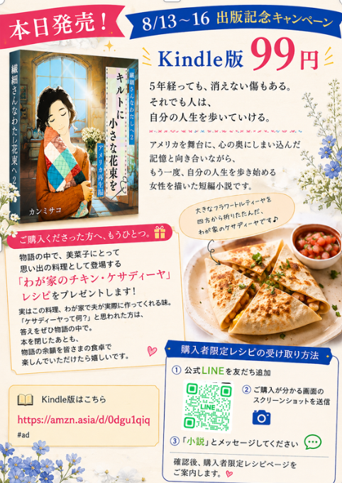 tahachiyo's tweet photo. ＼本日発売📚／
＼8/13～16 出版記念キャンペーン／

繊細さんなわたしへ2
『キルトに小さな花束を ～アメリカ再生編～』
Kindle版 99円です。

5年経っても、消えない傷もある。
それでも人は、自分の人生を歩いていける。

アメリカを舞台に、
心の奥にしまい込んだ記憶と向き合いながら、
もう一度、自分の人生を歩き始める女性を描いた短編小説です。

そして、ご購入くださった方へ、もうひとつ。
物語の中で、美菜子にとって思い出の料理として登場する
「チキン・ケサディーヤ」レシピをプレゼントします🎁

実はこの料理、わが家で夫が実際に作ってくれる味。
「ケサディーヤって何？」と思われた方は、
答えをぜひ物語の中で。

📕 Kindle版はこちら
https://t.co/VhFrzBs0ku
#ad 

🎁 購入者限定レシピのお申し込み

① 公式LINEを友だち追加
https://t.co/AsuwOc6jGB
② 購入がわかる画面のスクショを送信
③ 「小説」とメッセージ

本を閉じたあとも、
 物語の余韻を皆さまの食卓で楽しんでいただけたら嬉しいです。