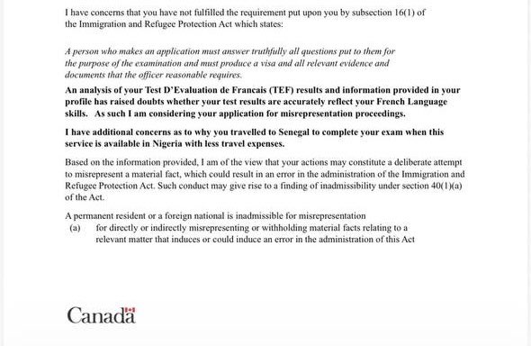 Olufemiloye's tweet photo. Another one:

“An analysis of your Test D’Evaluation de Francais (TEF) results and information provided in your profile has raised doubts whether your test results accurately reflect your French Language skills.

As such I am considering your application for misrepresentation proceedings.

I have additional concerns as to why you travelled to Senegal to complete your exam when this service is available in Nigeria with less travel expenses.” - IRCC

If you travelled to another country to write the French language test because you couldn’t find a test date in your country, you will at least be ready/able to conduct an in-person interview in French language.

So, no shaking. 🤞🏾