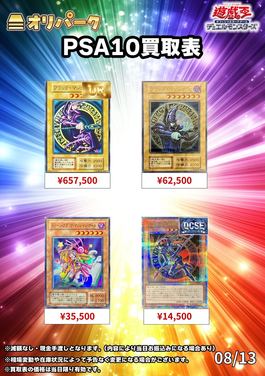 oripa_toreka's tweet photo. 🎴08/13 #遊戯王  PSA10 買取表🎴
⚡遊戯王PSA10高額買い取り対応中⚡

・究極竜騎士(ゲームボーイ) ¥1,199,500

・ブラックマジシャン ￥657,500

・ブラックマジシャン(ステンレス)￥62,500

・トゥーンブラックマジシャンガール(JP010) ￥35,500

買取詳細
☑買取受付：12:00～18:00

💰🔥＼＼現金即時手渡し／／🔥💰
💰🔥＼＼現金即時手渡し／／🔥💰
💰🔥＼＼現金即時手渡し／／🔥💰

⚠買取注意事項⚠
・買取表に記載のないカードは買取対象外となります。
・買取にお持ちいただくカードは、買取表の記載順に分けてご提出いただきますようお願いいたします。
・満額査定後のキャンセルはお受けできません。
・状況により、買取を一時停止、またはお一人様10枚までとさせていただく場合がございます。
・現金の在庫状況により、銀行振込での対応となる場合がございます。あらかじめご了承ください。
・担当者不在の場合、買取できない可能性がございます。

本日もご来店お待ちしております！
#秋葉原　
#遊戯王カード
