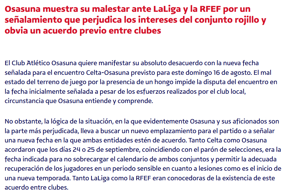 MCeleste1923's tweet photo. #ULTIMAHORA 

🚨Comunicado de @Osasuna polo aprazamento do partido fronte o @RCCelta: 

✍️ "El Club Atlético Osasuna quiere manifestar su absoluto desacuerdo con la nueva fecha señalada para el encuentro Celta-Osasuna previsto para este domingo 16 de agosto. El mal estado del terreno de juego por la presencia de un hongo impide la disputa del encuentro en la fecha inicialmente señalada a pesar de los esfuerzos realizados por el club local, circunstancia que Osasuna entiende y comprende (). Tanto Celta como Osasuna acordaron que los días 24 o 25 de septiembre, coincidiendo con el parón de selecciones, era la fecha indicada para no sobrecargar el calendario de ambos conjuntos y permitir la adecuada recuperación de los jugadores en un periodo sensible en cuanto a lesiones como es el inicio de una nueva temporada. Tanto LaLiga como la RFEF eran conocedoras de la existencia de este acuerdo entre clubes. Sin embargo, ni LaLiga ni la RFEF han sido sensibles a la petición realizada y han decidido, unilateralmente, que el partido se dispute el jueves 27 de agosto, obligando a Osasuna a jugar un partido el lunes 24 de agosto y otro el jueves 27 de agosto"