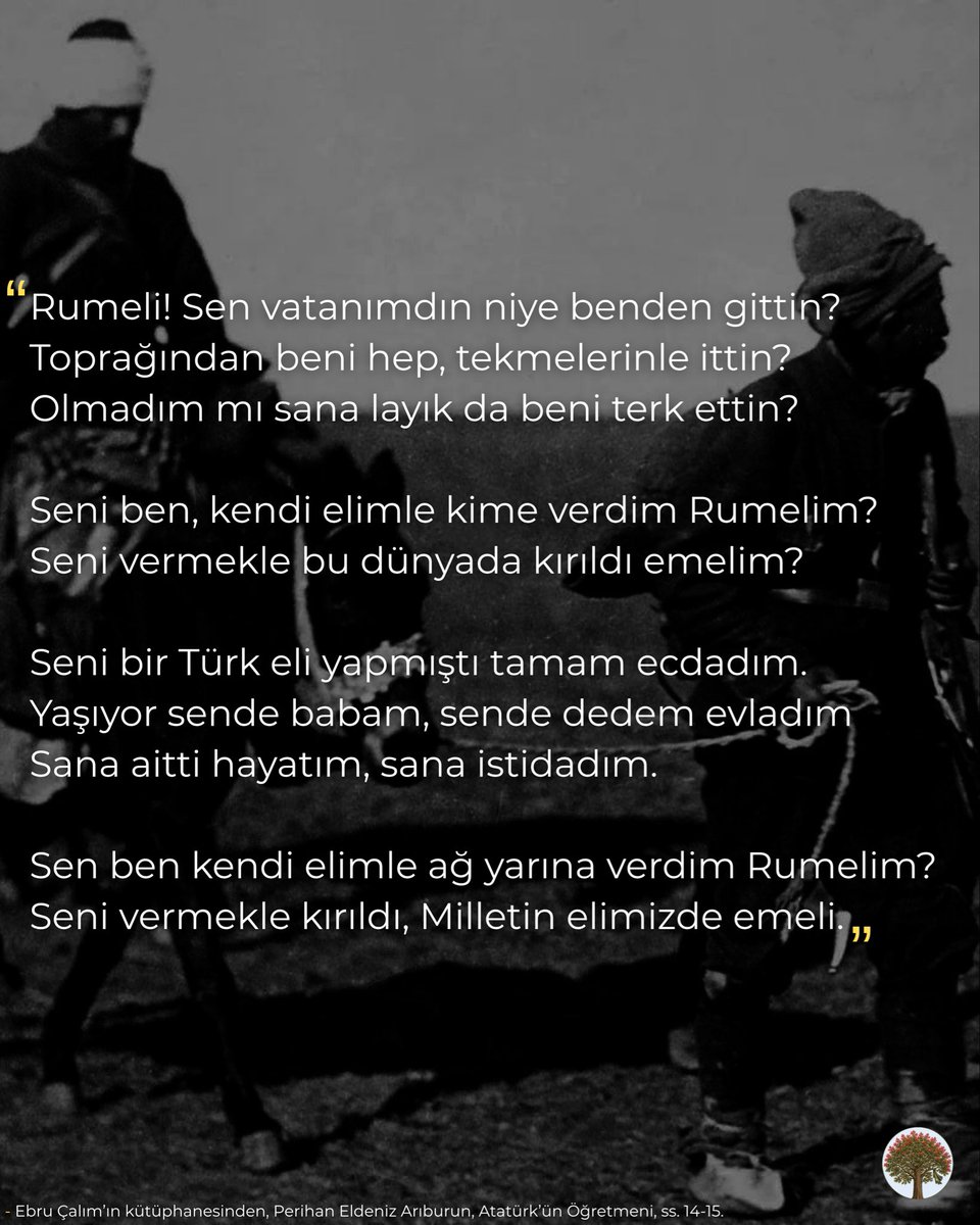 rumelihafiza's tweet photo. Mustafa Kemal Atatürk’ün Harbiye’den hocası olan, Balkan Savaşları, 1. Dünya Savaşı ve Kurtuluş Savaşı’nda vazife üstlenen ve cumhuriyetin ilanından sonra milletvekilliği yapan Naci Eldeniz, Balkan Savaşları’nın ardından Rumeli’nin kaybedilişi üzerine bu şiiri yazarak üzüntüsünü dile getirmişti:

“Rumeli! Sen vatanımdın niye benden gittin?
Toprağından beni hep, tekmelerinle ittin?
Olmadım mı sana layık da beni terk ettin?

Seni ben, kendi elimle kime verdim Rumelim?
Seni vermekle bu dünyada kırıldı emelim?”

Şiir Perihan Eldeniz Arıburun’un “Atatürk’ün Öğretmeni” isimli eserinden alınmış olup, Naci Eldeniz’in akrabası Sayın Ebru Çalım tarafından bizlere iletilmiştir.