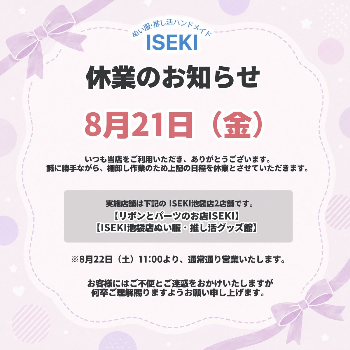 iseki_ikebukuro's tweet photo. 【ISEKI池袋店 休業日のお知らせ】

いつも当店をご利用いただき、ありがとうございます。
誠に勝手ながら、【8月21日(金)】は棚卸し作業のため休業日とさせていただきます。

詳細は添付画像をご確認ください。

ご不便とご迷惑をお掛けいたしますが、何卒ご理解賜りますようお願い申し上げます。 https://t.co/yp0HjMoDLX