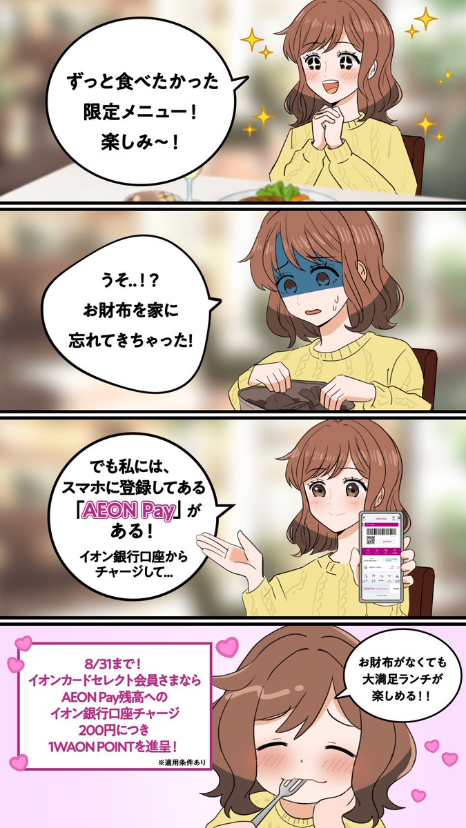 AEONCARD_jp's tweet photo. 「うっかりお財布を忘れちゃった！」

そんな時もAEON Payなら安心ランチ🍛✨
しかもポイントもたまっておトク🌟

8/31まで、イオンカードセレクト会員さまなら
AEON Pay残高への
イオン銀行口座チャージで
ポイントがもらえる！

詳しくは画像をタップ！

📖マンガを読む👇
