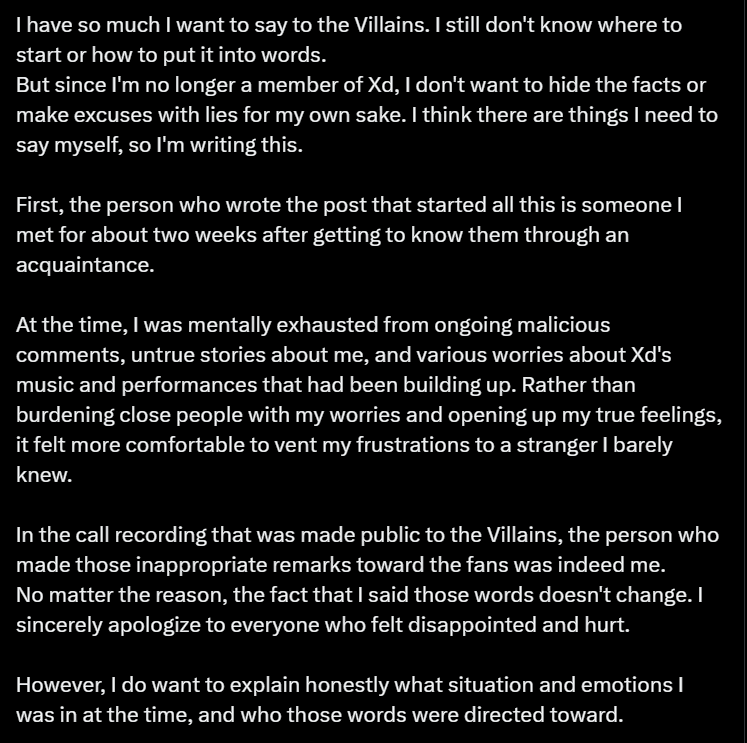 jungsuaddict's tweet photo. intinyadeh, last statement from Gunil on bbl:

- keluarnya gunil itu keputusan company, as he stated that "he had no choice but to accept the company's decision".

- gunil gak deny semua tuduhan yg di up di thread itu (so berarti spill-an di threadnya valid dan yg ngspill emg kerabatnya si gunil, entah bnran exnya atau siapa lah).

- pernah ada ssg bgst yg nerobos masuk dorm anak-anak xh, bahkan tu ssg sampe masang gps tracker ke mobil pribadinya gunil (anjing bgt dah). karena masalah itu gunil jd kepikiran bgt smpe anxiety, tp karena dia leader dia gamau ngebebanin org2 sekitarnya makanya dia pendem tuh emosinya sendiri :(( pd saat itu jg dia lg hectic sm persiapan summer concert, makanya dia berusaha latihan semaksimal mungkin (disaat dia lg ovt ovtnya) dan ngarepin outcome yg bagus dari para fans. tp ternyata penilaian fans jauh dr ekspektasinya makanya emosinya dia langsung meledak tuh setelah konser day 1.

- tp dia ttp berusaha nahan utk gak luapin itu ke rekan kerjanya (the staff & members). dia malah curhat ke org terdekatnya yg dianya ngerasa aman utk venting emotionnya (mungkin bener ini dia lg misuh2 ke pcrnya pada saat itu, tp eek jg pcrnya malah di leaked). dia minta maaf bgt udh pernah ngomong kasar begitu, tp sbnrnya dia tuh misuh2 gak generalized ditunjukkin utk semua villains ya. dia cuma sebel sm "yg katanya fans" tp jadiin mereka punching bag perkara gak puas sm summer concert kmrn. but still, he felt really sorry karena biar gimanapun jg perlakuannya yg ngatain pake bhs kasar itu sangat amat tidak dibenarkan. (c)
