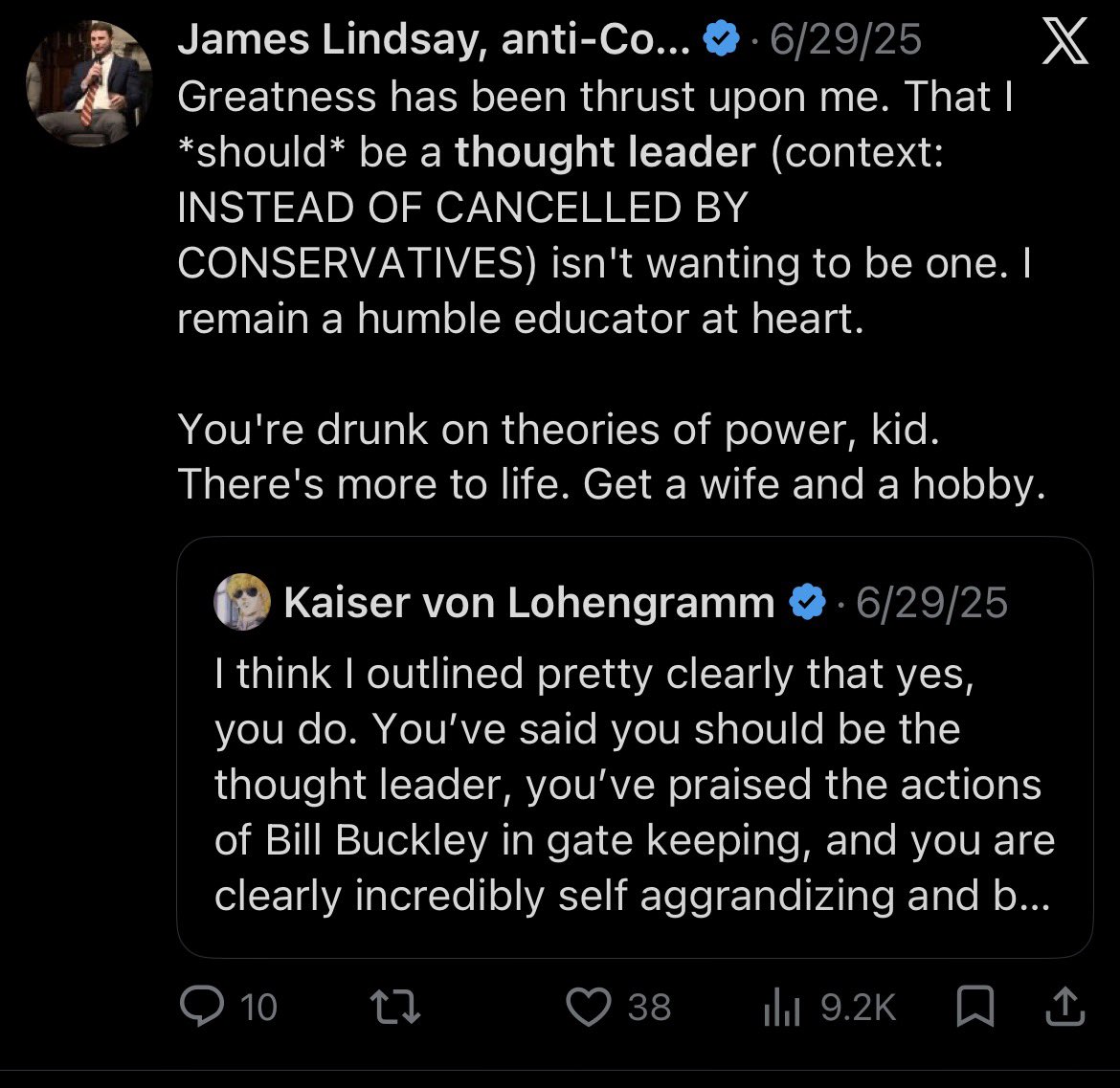 KaiserLoengramm's tweet photo. The egomania of James Lindsay ought to be studied. In his view, he graciously descended down to save the right and conservatism by leaving the left. He thought this grand gesture meant he now got to be the leader. When this was not the case, and people did not treat James as the grand thought leader of conservatism, he lashed out at everyone who didn’t treat him as the genius he believed he deserved. 

Now he seeks to basically side with and work towards taking out everyone to his right and basically usher in the establishment conservatism that existed while he was still voting blue no matter who. Ironic, really.