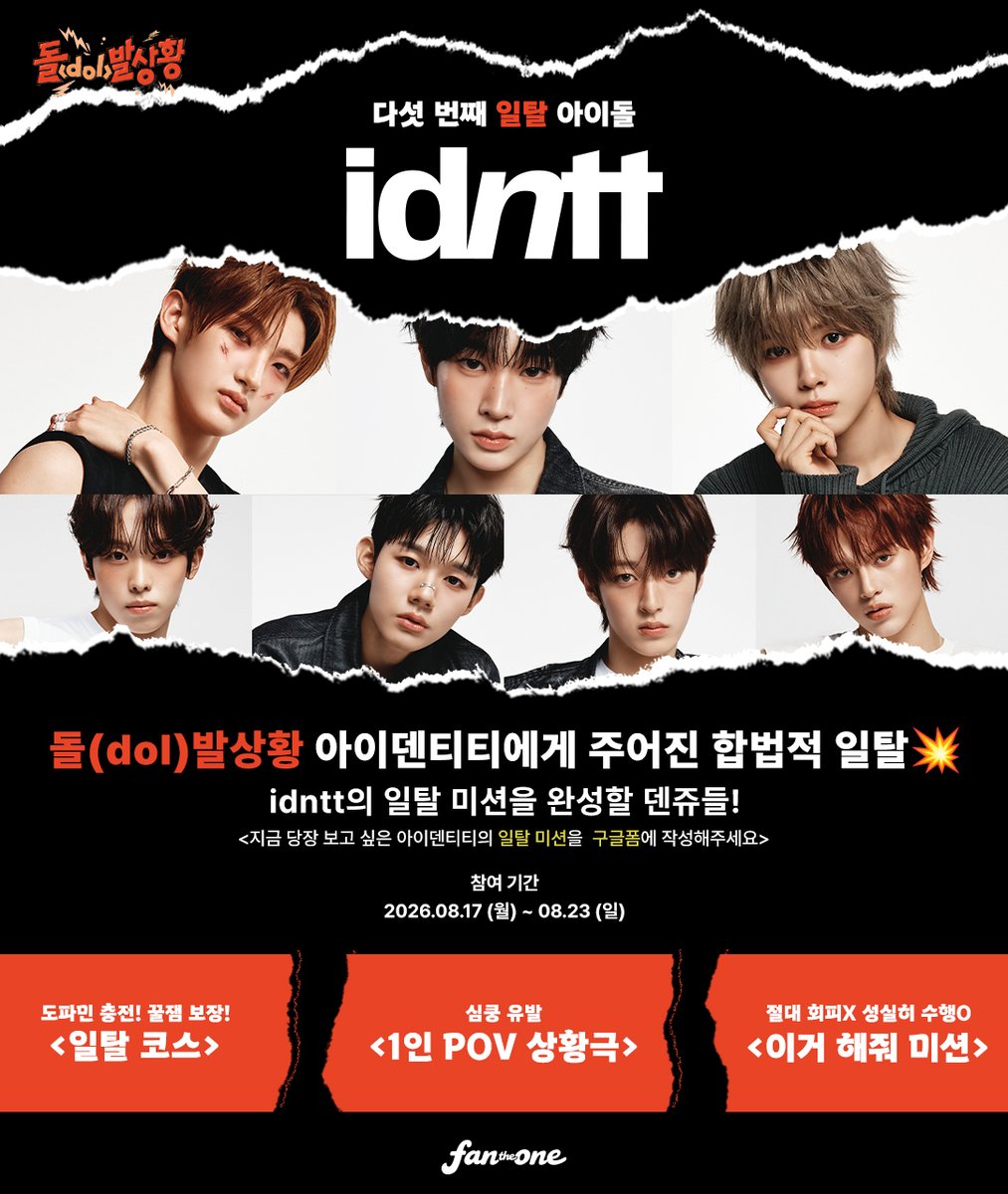 FANTHEONE_offcl's tweet photo. #dol_발상황💥
다섯 번째 일탈 아이돌
<idntt>
(김희주, 김성준, 곽기웅, 이주헌, 양경호, 조은찬, 김은성)
@idntt_cosmo

#idntt 의 일탈 미션을 완성할 덴쥬들!

도파민 충전 일탈 코스부터 심쿵 유발 1인 POV 상황극,
그리고 멤버들이 절대 회피하지 않고 
성실히 수행해야만 하는 ‘이거 해줘’ 미션까지!

지금 당장 보고 싶은 
#아이덴티티 의 일탈 미션을 작성해주세요!

🔗https://t.co/IUjuJFRT4n

📅 2026.08.17 - 2026.08.23 23:59 KST

여러분들의 많은 참여를 기다립니다🧘🏻

#dol발상황 #돌발상황 #팬더원 #FANTHEONE 
#김희주 #김성준 #곽기웅 #이주헌 #양경호 #조은찬 #김은성