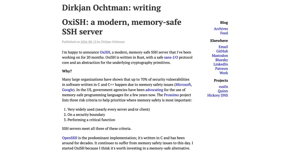 ayushagarwal027's tweet photo. The maintainer of rustls, Quinn, and Hickory DNS just announced a memory-safe SSH server, 20 months in the making. 🦀

OpenSSH runs on nearly every server on the internet, sits directly on a security boundary, and performs a critical function : exactly the profile where memory safety issues matter most. It's still written in C, and still occasionally hits memory safety CVEs, decades in.

Dirkjan Ochtman built OxiSH from scratch rather than extending an existing Rust SSH library, after finding the popular option relied on outdated crypto primitives with a fairly monolithic design.

What's already working:
→ Tokio-based async server with a sans-I/O protocol core : the protocol logic is decoupled from networking entirely, so it's testable and reusable independent of the transport
→ Public key auth (Ed25519, ECDSA P-256), basic shell sessions
→ Two swappable crypto backends : graviola (fast, x86-64/ARM64 only) or aws-lc-rs (portable, FIPS-capable)
→ Hybrid post-quantum key exchange already implemented (mlkem768x25519-sha256)
→ Tested in CI against real OpenSSH clients on Linux and macOS

What's honestly still missing: no port/agent forwarding, no scp/sftp, no password auth, no Windows support yet, no client implementation. He's explicit that full OpenSSH parity isn't the goal, he wants feedback on what people would actually need to consider replacing it.

A credible, deliberate start from someone with a real track record in Rust networking infrastructure.

🔗 https://t.co/sQArCa8ZF8

#RustLang #SSH  #Security #Networking