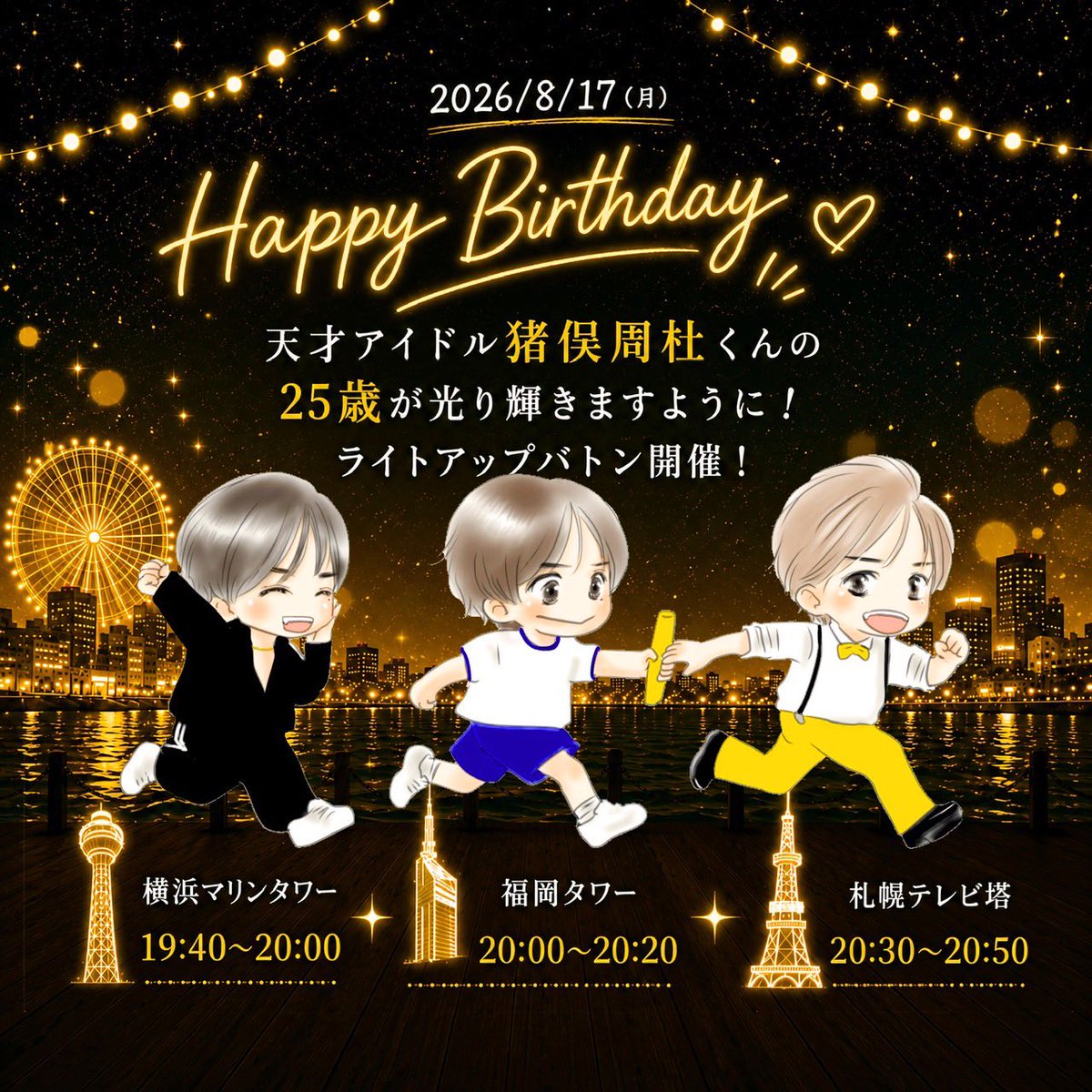rinap_shsh's tweet photo. 【一番星の生まれ変わり猪俣周杜くん】

お誕生日当日8/17(月)
横浜・福岡・札幌のタワーをライトアップします🗼✨
平日夜ですが一緒に盛り上げてください🎂💞

※鑑賞時は、近隣にお住まいの方や通行人の迷惑にならないようマナーを守って楽しみましょう💛

#猪俣周杜誕生祭2026
#timelesz_episode2 https://t.co/rSugm70Sj2