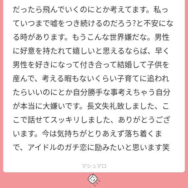 19_kana_92's tweet photo. レズだと気づいていく時期って、こういう何気ない言葉が一つ一つ刺さって、地味にしんどいですよね。

男性が嫌いなわけじゃなくても、絶対に好きになれないと分かっている男性がいる飲み会に行くのも疲れるし、恋愛の話になるだけで必要以上に構えてしまう。そのたびに自分だけみんなと違う人生を歩いているような気持ちになる。

でも、女の子にときめく自分を変に感じる必要は全然ない。女性アイドルにガチ恋しているレズも本当にたくさんいるし、同じような経験をしてきた人と話すだけで、今まで一人で抱えていたことが急に普通の話になったりする。

ずっと嘘をついている感覚が苦しいなら、まずは全部を打ち明けなくてもいいから、自分と似た人がいる場所に行ってみてほしいです。

PIAMYにも同じようにアイドル大好きなレズたちがいるので、よかったら投稿を眺めるだけでも覗いてみてね。

自分だけがおかしいと思っていたことが、誰かにとっては普通の日常だったりしますよ。