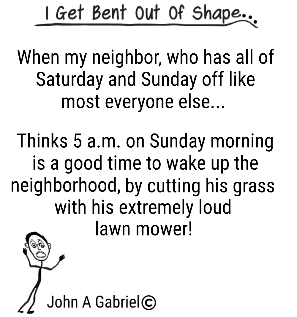 BentOutOf_Shape's tweet photo. I Get Bent Out Of Shape... With my neighbor cutting his grass at 5 a.m. Sunday morning! John Gabriel #neighborhood #neighbor #lawnmower #asleep #sleeping #rude #people #peeved #peeve #upset #annoyed #life https://t.co/YpMxLdHeUH
