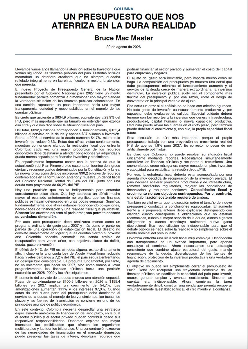 BruceMacMaster's tweet photo. Colombia enfrenta una situación fiscal extraordinariamente compleja.

El nuevo Presupuesto General de la Nación nos permite dimensionar mejor la realidad de las finanzas públicas. Reconocerla con transparencia es indispensable, pero es apenas el comienzo.

El verdadero desafío no es solamente cerrar las cuentas de 2027. Necesitamos construir una senda que permita recuperar simultáneamente la estabilidad fiscal, proteger la inversión, impulsar el crecimiento y fortalecer la confianza.

Comparto algunas reflexiones sobre el presupuesto y, sobre todo, sobre el reto que tenemos por delante como país, el cual sólo podrá ser superado en un trabajo conjunto entre Gobierno, Sector Privado y Ciudadanos