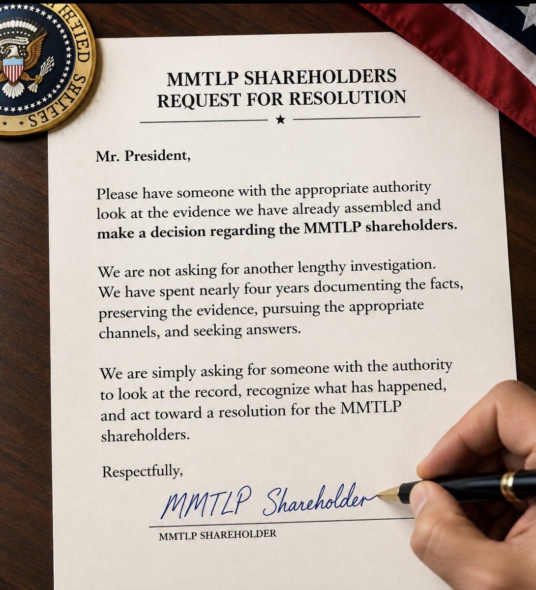 zing_leo12693's tweet photo. Dear Mr. President,

Please have someone with the appropriate authority look at the evidence we have already assembled and make a decision regarding the MMTLP shareholders.

We are not asking for another lengthy investigation. We have spent nearly four years documenting the facts, preserving the evidence, pursuing the appropriate channels, and seeking answers.

We are simply asking for someone with the authority to look at the record, recognize what has happened, and act toward a resolution for the MMTLP shareholders.

Respectfully,

MMTLP Shareholder

@POTUS @realDonaldTrump @JDVance 

@SECPaulSAtkins 
@cvpayne