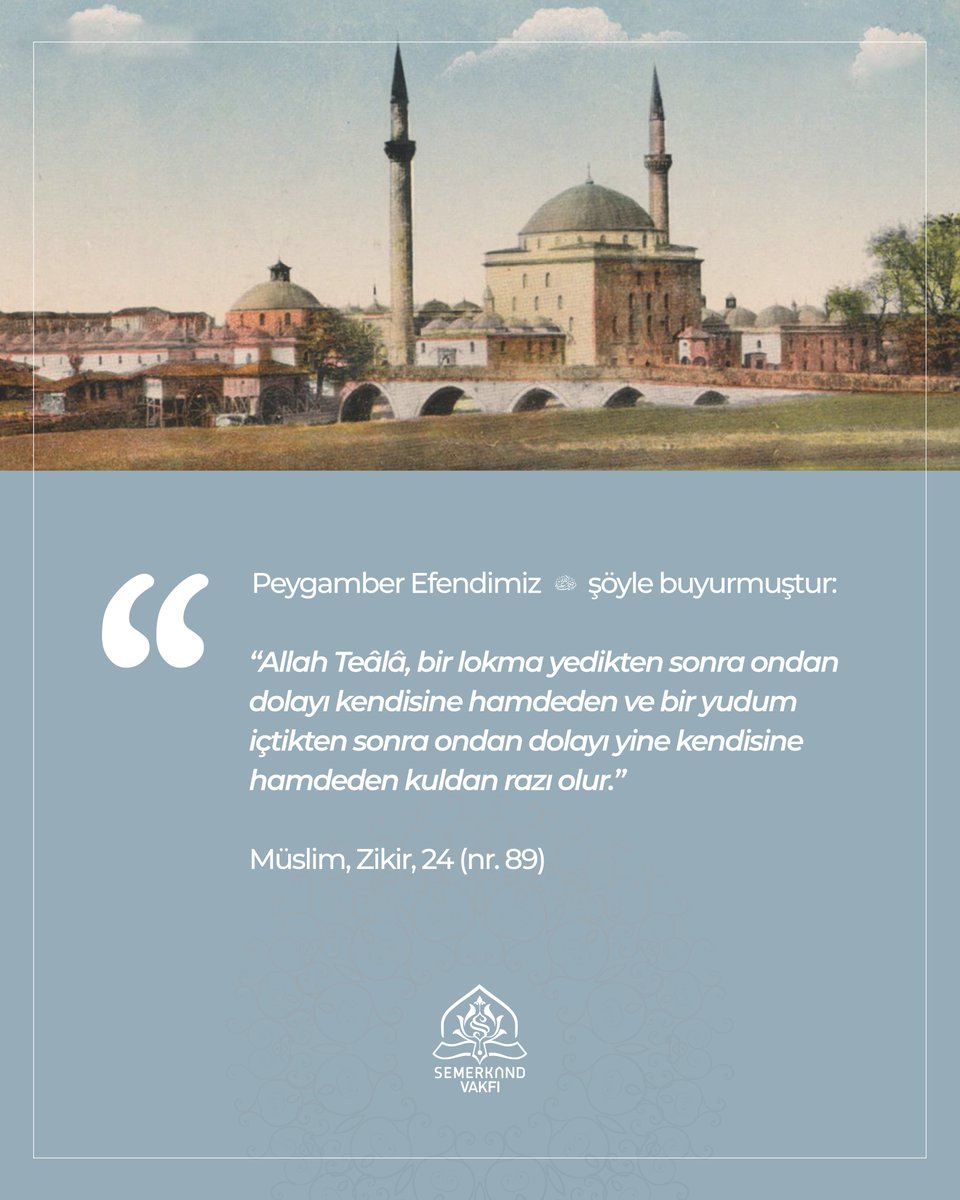 Semerkandvakfi's tweet photo. “Allah Teâlâ, bir lokma yedikten sonra ondan dolayı kendisine hamdeden ve bir yudum içtikten sonra ondan dolayı yine kendisine hamdeden kuldan razı olur.”

Müslim, Zikir, 24 (nr. 89)