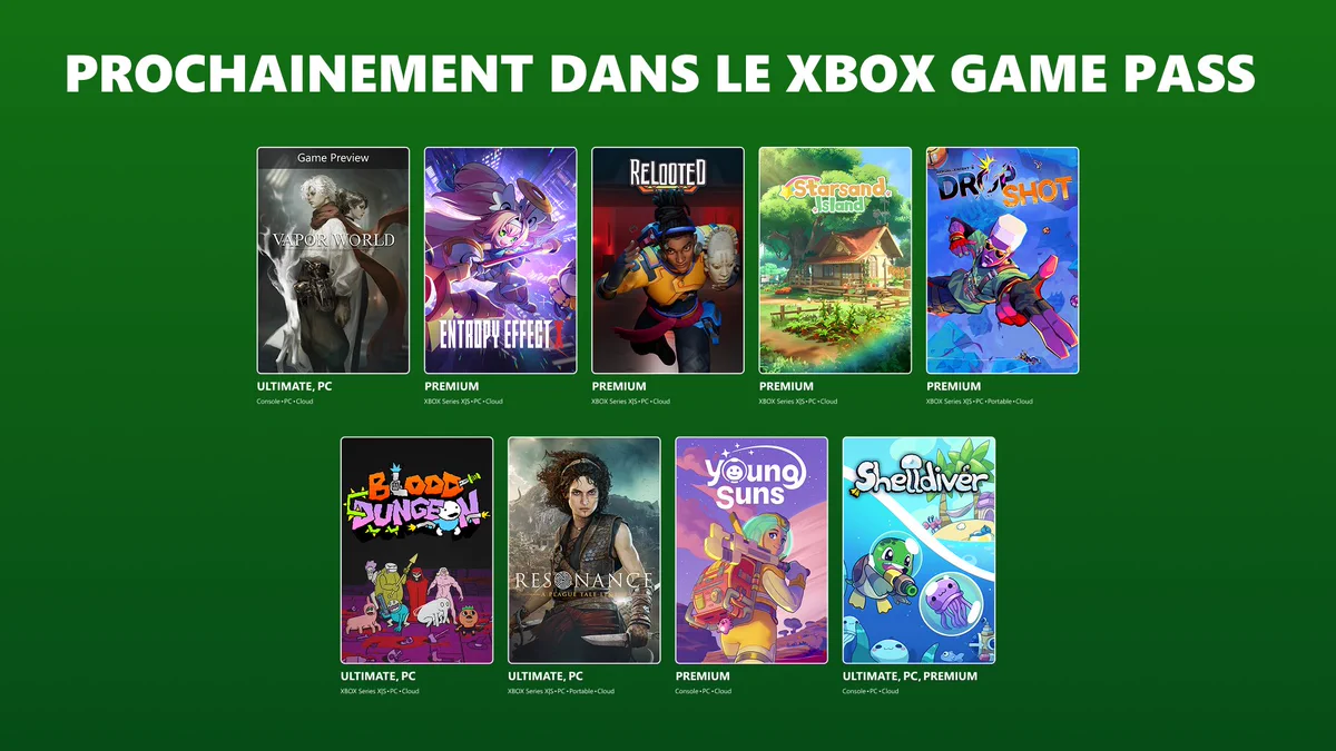 Prochainement sur le XBOX Game Pass : Vapor World: Over The Mind (Game Preview), BlazBlue Entropy Effect X, Relooted, Starsand Island, Aerial Knight's DropShot, Blood Dungeon, Resonance: A Plague Tale Legacy, Young Suns et Shelldiver. Vapor World : Ultimate et PC sur Console, PC et Cloud. BlazBlue Entropy Effect X : Premium sur XBOX Series X|S, PC et Cloud. Relooted : Premium sur XBOX Series X|S, PC et Cloud. Starsand Island : Premium sur XBOX Series X|S, PC et Cloud. Aerial Knight's DropShot : Premium sur XBOX Series X|S, PC, Portable et Cloud. Blood Dungeon : Ultimate et PC sur XBOX Series X|S, PC et Cloud. Resonance: A Plague Tale Legacy : Ultimate et PC sur XBOX Series X|S, PC, Portable et Cloud. Young Suns : Premium sur Console, PC et Cloud. Shelldiver : Ultimate, PC et Premium sur Console, PC et Cloud.