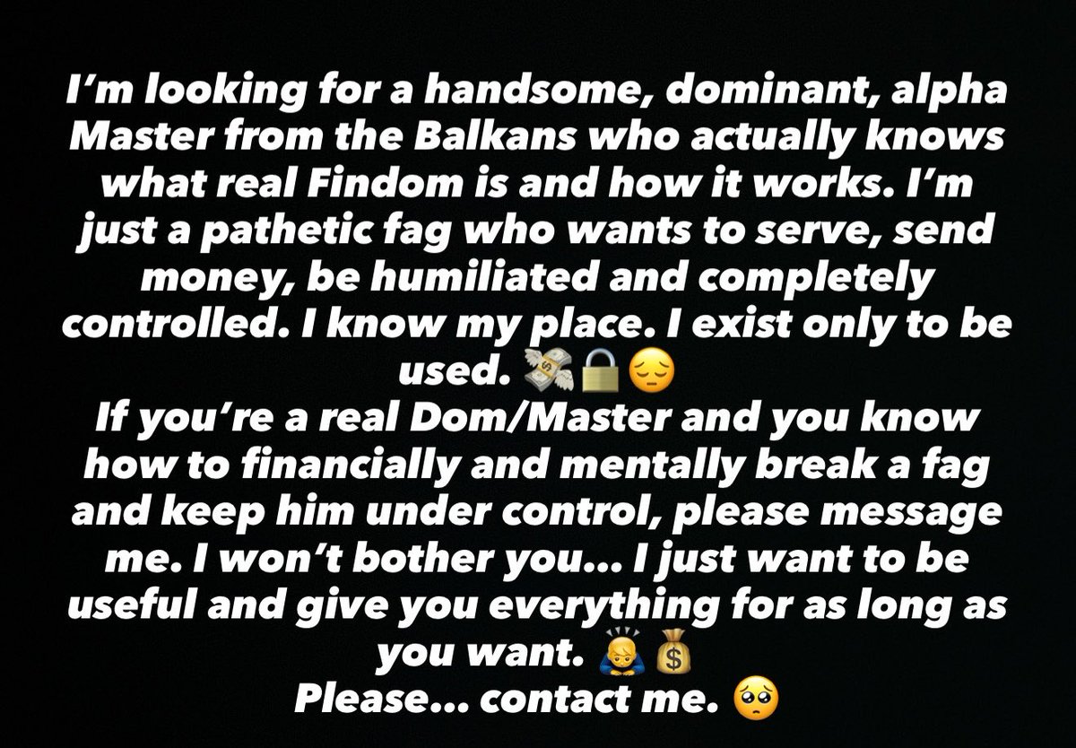 USER_reus's tweet photo. Looking for a handsome alpha Dom/Master from the Balkans who knows real Findom.
I’m just a pathetic fag who wants to serve, send and be controlled. 💸🔒
If you know how to break and use a fag properly #serbia #croatia #balkan #BalkanDom #BalkanMaster #BalkanFindom #BalkanAlpha https://t.co/Ze6cuy8BXW