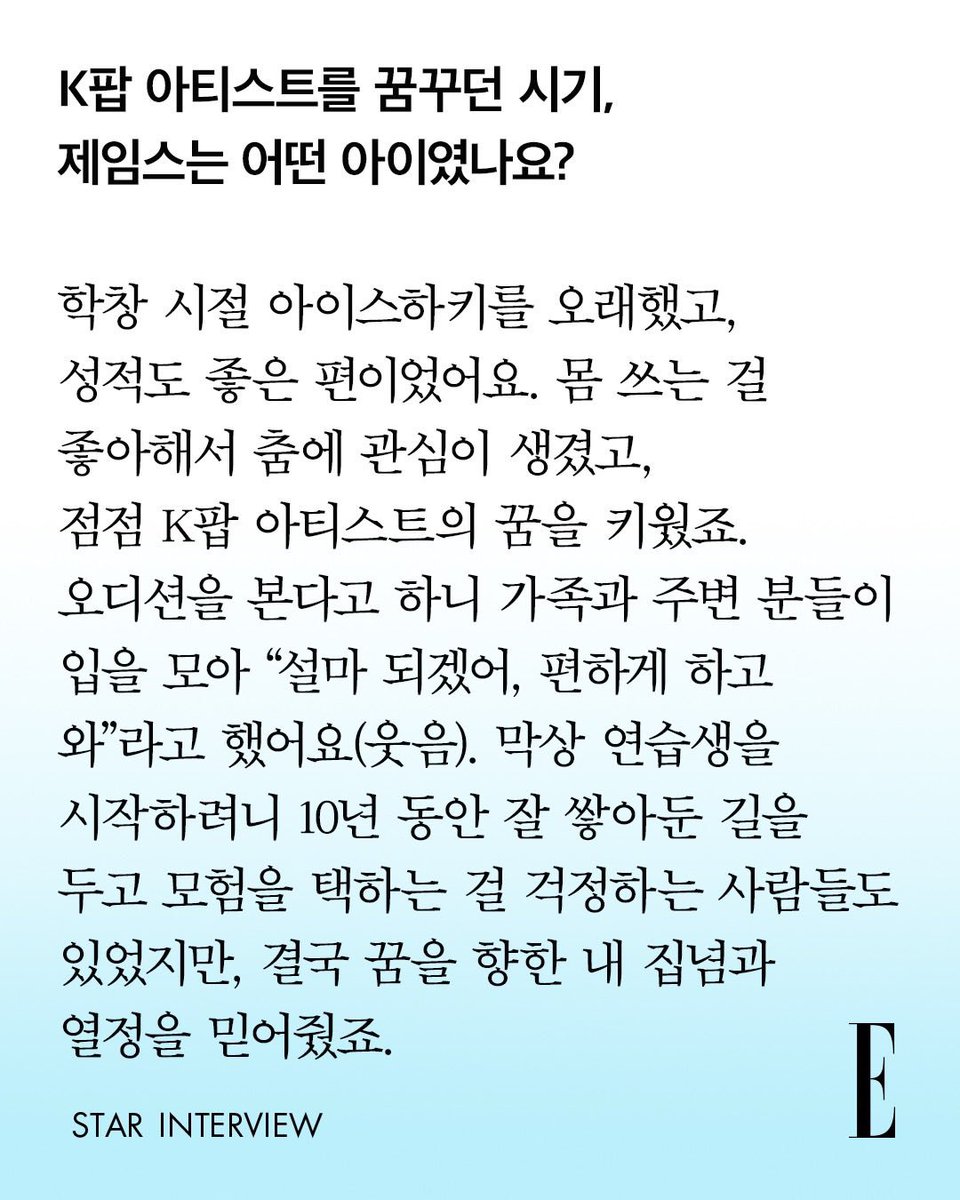 cortisshinez's tweet photo. James 😭😭🫂

Q. What kind of child was James during the time he dreamed of becoming a K-pop artist?

JAMES : I played ice hockey for a long time during my school years, and my grades were quite good too. Since I liked using my body, I developed an interest in dancing, and gradually nurtured my dream of becoming a K-pop artist. When I said I was going to audition, my family and the people around me unanimously said, "There's no way you'll make it, just do it comfortably and come back" (laughs). When I was actually about to start as a trainee, some people were worried about me choosing an adventure over the path I had carefully built for 10 years, but in the end, they believed in my tenacity and passion toward my dream.