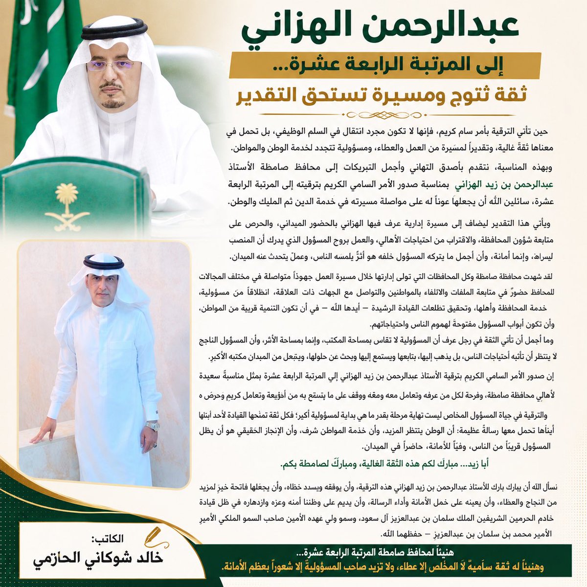 AbuRasheed269's tweet photo. #عبدالرحمن_الهزاني إلى المرتبة الرابعة عشرة… ثقةٌ تُتوَّج ومسيرةٌ تستحق التقدير

الكاتب: #خالد_شوكاني_الحازمي

حين تأتي الترقية بأمرٍ سامٍ كريم، فإنها لا تكون مجرد انتقالٍ في السلم الوظيفي، بل تحمل في معناها ثقةً غالية، وتقديرًا لمسيرة من العمل والعطاء، ومسؤوليةً تتجدد لخدمة الوطن والمواطن.

وبهذه المناسبة، نتقدم بأصدق التهاني وأجمل التبريكات إلى محافظ صامطة الأستاذ عبدالرحمن بن زيد الهزاني، بمناسبة صدور الأمر السامي الكريم بترقيته إلى المرتبة الرابعة عشرة، سائلين الله أن يجعلها عونًا له على مواصلة مسيرته في خدمة الدين ثم المليك والوطن.

ويأتي هذا التقدير ليضاف إلى مسيرة إدارية عرف فيها الهزاني بالحضور الميداني، والحرص على متابعة شؤون المحافظة، والاقتراب من احتياجات الأهالي، والعمل بروح المسؤول الذي يدرك أن المنصب ليس وجاهةً، وإنما أمانة، وأن أجمل ما يتركه المسؤول خلفه هو أثرٌ يلمسه الناس، وعملٌ يتحدث عنه الميدان.

لقد شهدت محافظة صامطة وكل المحافظات التي تولى إدارتها خلال مسيرة العمل جهودًا متواصلة في مختلف المجالات، وكان للمحافظ حضورٌ في متابعة الملفات والالتقاء بالمواطنين والتواصل مع الجهات ذات العلاقة، انطلاقًا من مسؤوليةٍ تستهدف خدمة المحافظة وأهلها، وتحقيق تطلعات القيادة الرشيدة — أيدها الله — في أن تكون التنمية قريبةً من المواطن، وأن تكون أبواب المسؤول مفتوحةً لهموم الناس واحتياجاتهم.

وما أجمل أن تأتي الثقة في رجلٍ عرف أن المسؤولية لا تُقاس بمساحة المكتب، وإنما بمساحة الأثر، وأن المسؤول الناجح لا ينتظر أن تأتيه احتياجات الناس، بل يذهب إليها، يتابعها ويستمع إليها ويبحث عن حلولها، ويجعل من الميدان مكتبه الأكبر.

إن صدور الأمر السامي الكريم بترقية الأستاذ عبدالرحمن بن زيد الهزاني إلى المرتبة الرابعة عشرة يمثل مناسبةً سعيدة لأهالي محافظة صامطة، وفرحةً لكل من عرفه وتعامل معه ووقف على ما يتمتع به من أخلاقٍ رفيعة وتعاملٍ كريم وحرصٍ على أداء المسؤولية.

والترقية في حياة المسؤول المخلص ليست نهاية مرحلة بقدر ما هي بداية لمسؤولية أكبر؛ فكل ثقة تمنحها القيادة لأحد أبنائها تحمل معها رسالةً عظيمة: أن الوطن ينتظر المزيد، وأن خدمة المواطن شرف، وأن الإنجاز الحقيقي هو أن يظل المسؤول قريبًا من الناس، وفيًّا للأمانة، حاضرًا في الميدان.

أبا زيد… مباركٌ لكم هذه الثقة الغالية، ومباركٌ لصامطة بكم.

نسأل الله أن يبارك للأستاذ عبدالرحمن بن زيد الهزاني هذه الترقية، وأن يوفقه ويسدد خطاه، وأن يجعلها فاتحة خيرٍ لمزيدٍ من النجاح والعطاء، وأن يعينه على حمل الأمانة وأداء الرسالة، وأن يديم على وطننا أمنه وعزه وازدهاره في ظل قيادة خادم الحرمين الشريفين الملك سلمان بن عبدالعزيز آل سعود، وسمو ولي عهده الأمين صاحب السمو الملكي الأمير محمد بن سلمان بن عبدالعزيز — حفظهما الله.

هنيئًا لمحافظ صامطة المرتبة الرابعة عشرة… وهنيئًا له ثقةٌ ساميةٌ لا تزيد المخلص إلا عطاءً، ولا تزيد صاحب المسؤولية إلا شعورًا بعِظَم الأمانة.

#ودمتم_سالمين