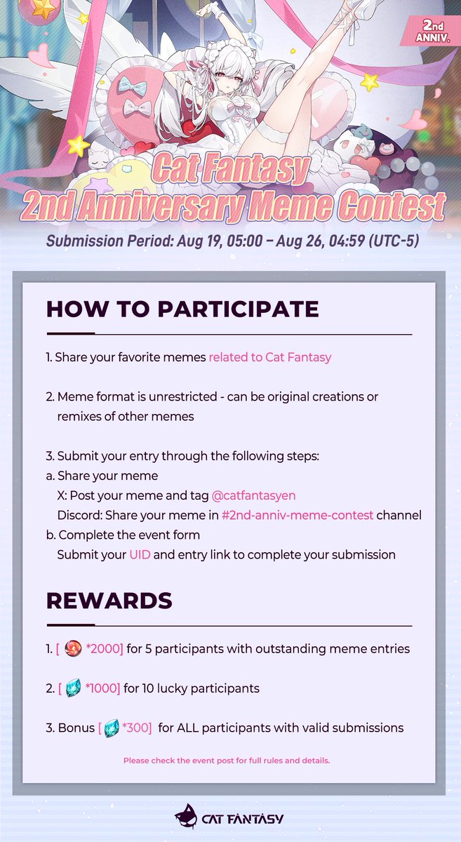 catfantasyen's tweet photo. 🎭 Cat Fantasy 2nd Anniversary Meme Contest

The 2nd Anniversary celebration needs your creativity, Inspector! ✨
Create your funniest Cat Fantasy memes and share them with the community for a chance to win anniversary rewards!

📝 How to Participate:
1. Create a meme related to Cat Fantasy.
2. Original creations, edits, and meme adaptations are all welcome.
3. Share your meme through:
    a. X: Post your meme and tag @catfantasyen
    b. Discord: Share your meme in #2nd-anniv-meme-contest
4. Submit your UID and entry link through the event form:
 https://t.co/A7VOrpAbUX

🎁 Rewards:
1. [Refined Pathites ×2,000] for 5 participants with outstanding meme creations
2. [Opals ×1,000] for 10 lucky participants
3. [Opals ×300] for All valid participants

📅 Event Period:
Aug 19, 05:00 – Aug 26, 04:59 (UTC-5)

📌 Rules:
1. Each UID can receive the participation reward once.
2. A participant can receive either the Featured Meme Award or the Lucky Participant Award, but not both.
3. Players may submit multiple entries.
4. Entries must be related to Cat Fantasy and follow the event guidelines.
5. Please keep your submitted post available until the winners are announced.
6. The official team reserves the right to disqualify entries that do not follow the event rules.
7. Outstanding meme creations will be selected based on creativity, humor, relevance to Cat Fantasy, and community engagement. 

Show us your best memes and make the 2nd Anniversary celebration even more memorable! 

#CatFantasy