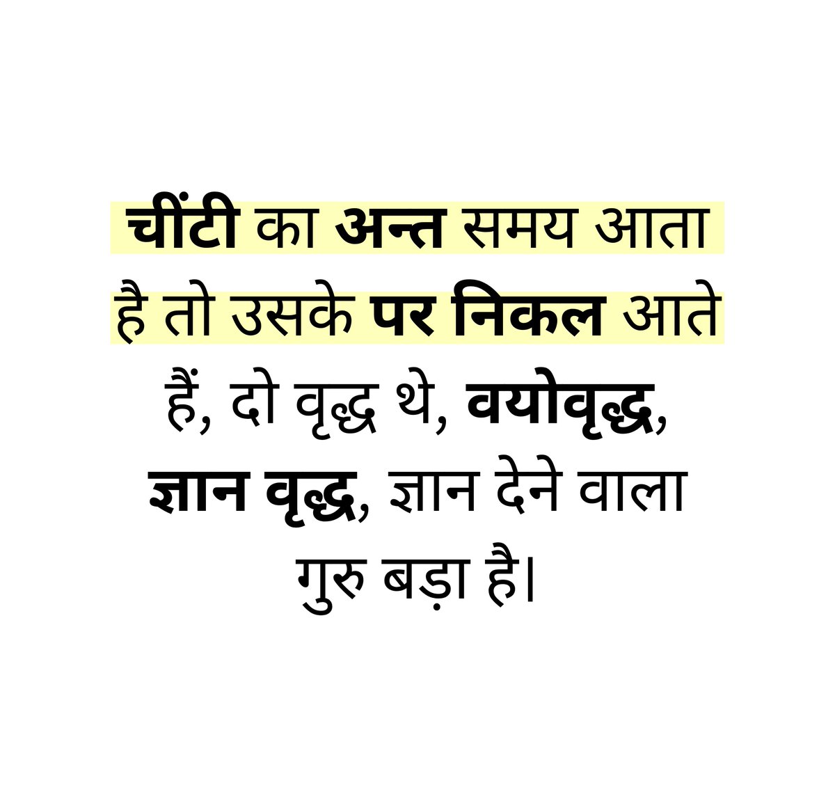 jeevanyatraa's tweet photo. उम्र का बढ़ना अपने-आप में ज्ञान का प्रमाण नहीं है। 

चींटी सामान्यतः जमीन पर चलती है, लेकिन जब उसके जीवन का अंतिम समय आता है तो उसमें पंख निकल आते हैं और वह उड़ने लगती है। उड़ना देखने में उसकी उन्नति जैसा लगता है, लेकिन वास्तव में वही उसके विनाश का संकेत होता है अर्थात् कभी-कभी किसी व्यक्ति के जीवन में मिलने वाली अचानक शक्ति, प्रतिष्ठा या स्वतंत्रता ही उसके पतन का कारण बन जाती है।

उसी तरह दो तरह की वृद्धावस्था है:
वयोवृद्ध - जिसकी उम्र अधिक हो गई है।
ज्ञानवृद्ध - जो अनुभव, ज्ञान और समझ में बड़ा है।
सिर्फ उम्र बढ़ जाने से कोई व्यक्ति बुद्धिमान या सम्मान के योग्य नहीं हो जाता। वास्तविक बड़प्पन ज्ञान और अनुभव से ही आता है।