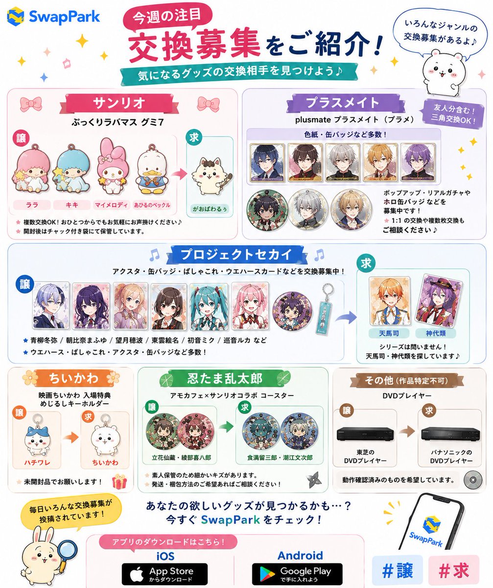 swappark_jp's tweet photo. 📦 今週の注目交換募集をご紹介！

✨ サンリオ
「ぷっくりラバマス グミ7」
ララ・キキ・マイメロ・あひるのペックル譲🎀
がおぱわるぅ求！

✨ プラスメイト
ポップアップ・リアルガチャやホロ缶バッジなど多数募集中！
三角交換・複数交換OK♪

✨ プロジェクトセカイ
アクスタ・缶バッジ・ぱしゃこれ・ウエハースなど交換募集中！
天馬司・神代類を探している方は要チェック👀

✨ 忍たま乱太郎
アモカフェ×サンリオコラボコースター交換募集！

SwapParkでは毎日新しい交換募集が追加されています📱
あなたの欲しいグッズも見つかるかも！

アプリのダウンロード↓
iOS
https://t.co/y6WQXHTwaI
Android
https://t.co/fSqoUrawMQ

#譲 #求