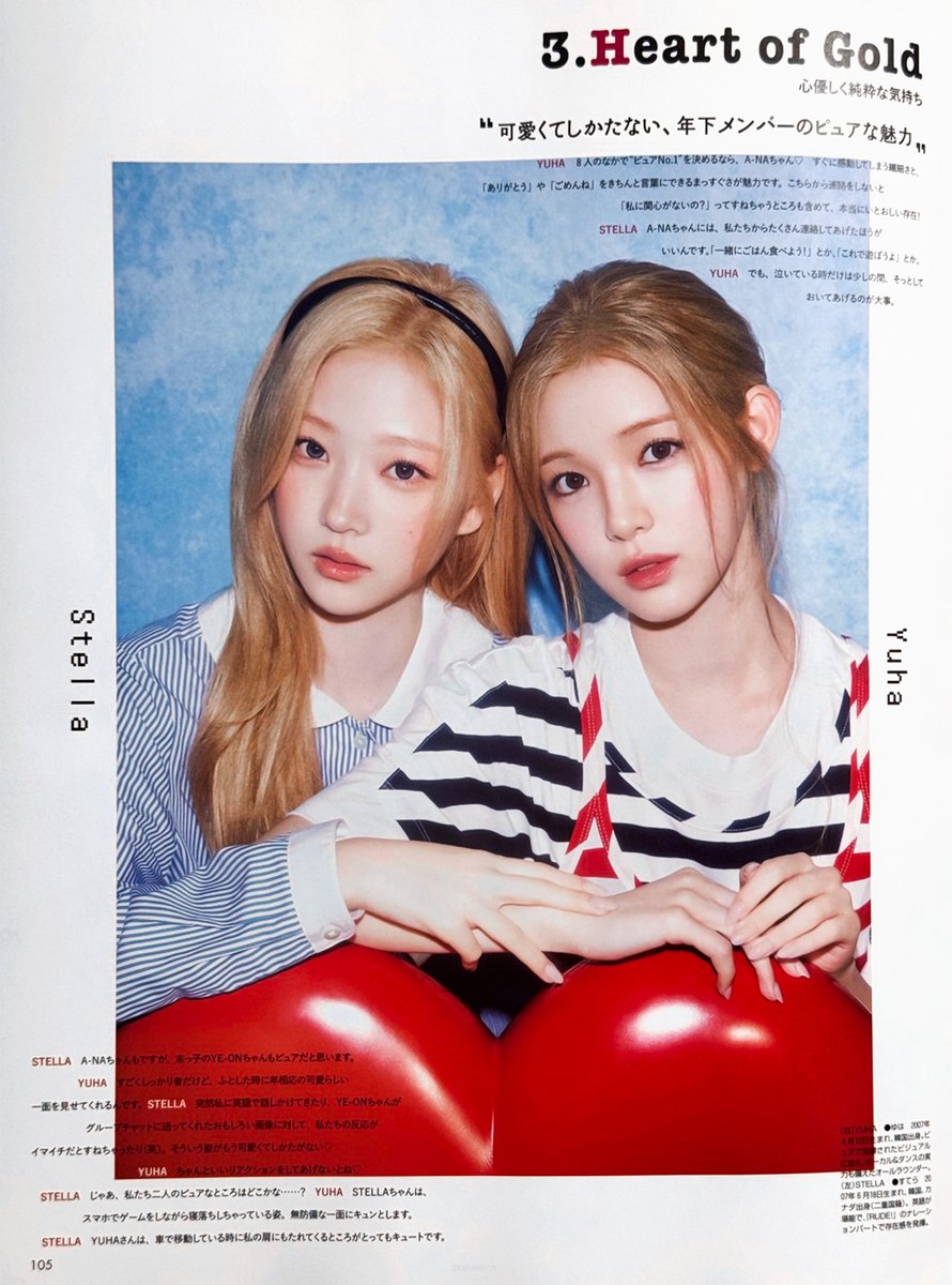 tenmmch's tweet photo. 논노 2026년 10월호 인터뷰 번역 #유하 #스텔라

3. Heart of Gold　다정하고 순수한 마음
"귀여워서 어쩔 줄 모르겠는, 연하 멤버의 순수한 매력"

🎀 8명 중에서 '퓨어 No.1'을 정한다면 에이나♡ 금방 감동해버리는 섬세함과 '고마워'나 '미안해'를 제대로 말로 표현할 수 있는 솔직함이 매력이에요. 먼저 연락하지 않으면 '나한테 관심 없는 거야?'하고 삐치는 부분도 포함해서 정말 사랑스러운 존재예요!
🧁 에이나에게는 저희가 먼저 많이 연락해 주는 게 좋아요. '같이 밥 먹자!'라든가 '이걸로 놀자'라든가.
🎀 그래도 울고 있을 때만큼은 잠시 가만히 내버려두는 게 중요해요.
🧁 에이나도 그렇지만 막내인 예온이도 순수하다고 생각해요.
🎀 굉장히 똑 부러지지만 문득 나이에 맞는 귀여운 면을 보여주거든요.
🧁 갑자기 저한테 영어로 말을 걸어온다거나 예온이가 그룹 채팅에 보내준 재미있는 사진에 저희의 반응이 별로면 삐친다거나(웃음). 그런 모습이 정말 귀여워서 어쩔 줄 모르겠어요♡
🎀 제대로 좋은 리액션을 해줘야겠네♡
🧁 그럼, 우리 둘의 순수한 면은 어디일까...?
🎀 스텔라는 스마트폰 게임을 하다가 잠들어버린 모습. 무방비한 모습에 심쿵해요.
🧁 유하는 차로 이동할 때 제 어깨에 기대오는 모습이 너무 큐트해요.