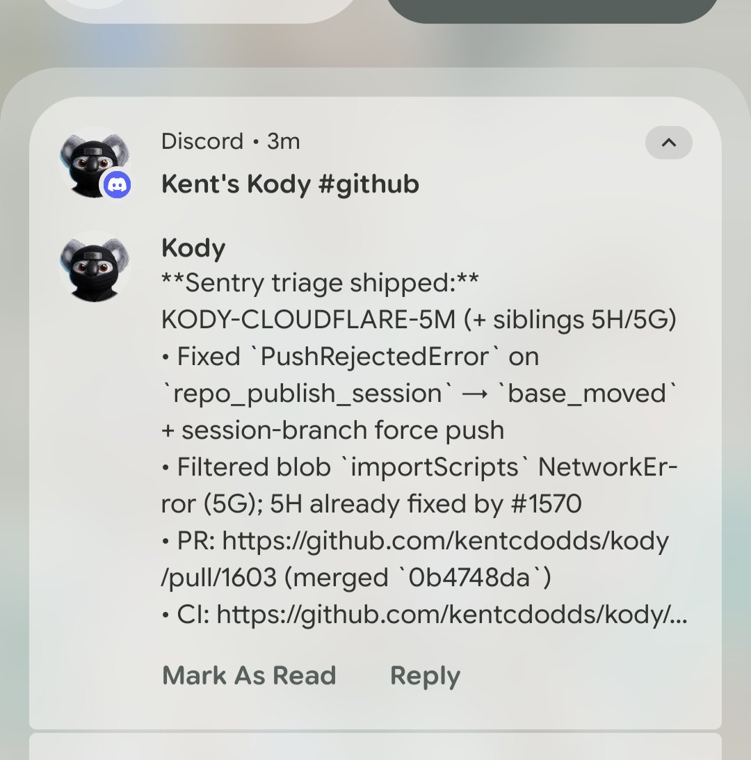 Discord notification from “Kent’s Kody [#github](https://x.com/hashtag/github)” (3 minutes ago). Message from Kody: **Sentry triage shipped:** KODY-CLOUDFLARE-5M (+ siblings 5H/5G) • Fixed `PushRejectedError` on `repo_publish_session` → `base_moved` + session-branch force push • Filtered blob `importScripts` NetworkError (5G); 5H already fixed by [#1570](https://x.com/hashtag/1570) • PR: https://github.com/kentcdodds/kody/pull/1603 (merged `0b4748da`) • CI: https://github.com/kentcdodds/kody/... Buttons: Mark As Read | Reply