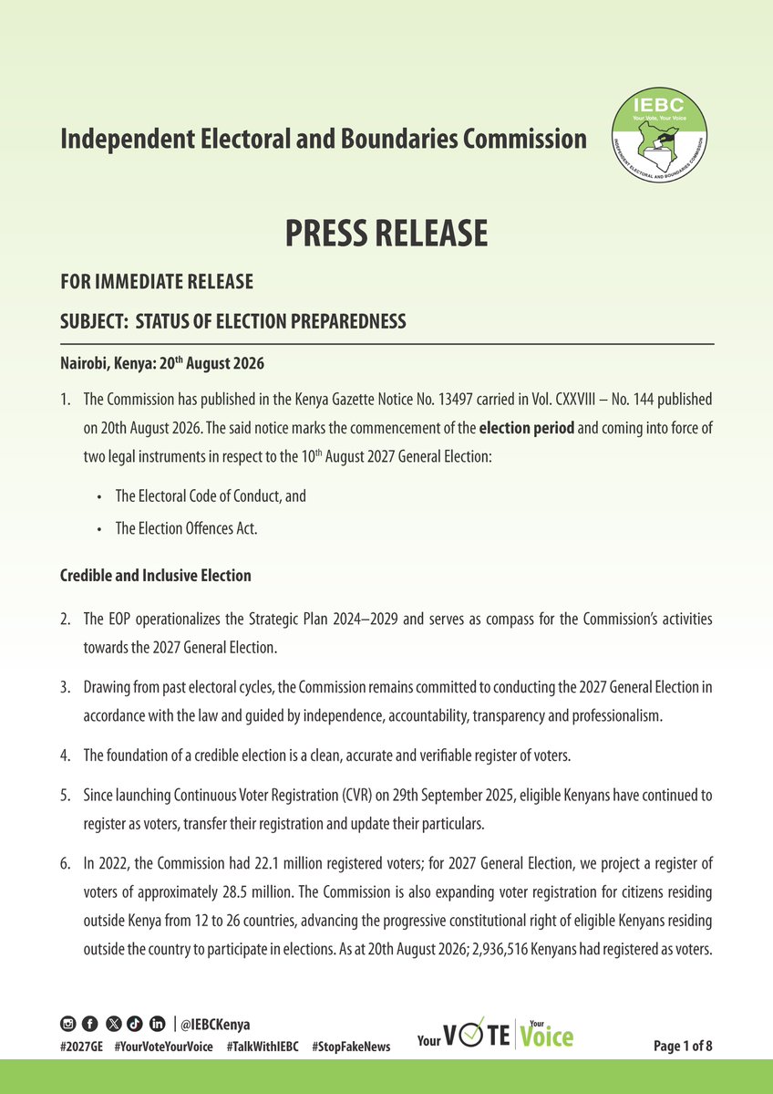 IEBCKenya's tweet photo. Press Release
Status of Election Preparedness

The Commission has published in the Kenya Gazette Notice No. 13497 carried in Vol. CXXVIII – No. 144 published on 20th August 2026. The said notice marks the commencement of the election period and coming into force of two legal instruments in respect to the 10th August 2027 General Election:

i. The Electoral Code of Conduct, and 
ii. The Election Offences Act.

A successful election is a collective national endeavor. As we prepare for the 2027 General Election, we will continue working closely with government agencies, political parties, media, civil society, faith-based organizations, development partners among other key stakeholders.

As we approach the General Election, the Commission urges all political actors, candidates and their supporters to exercise restraint and ensure that political competition remains firmly within the bounds of the law. Differences in political opinion are a legitimate and necessary feature of democracy. 

Let us choose peace over violence, unity over division and issues over personalities. Let us resist the temptation to spread misinformation, incite hatred or demonize those with whom we disagree. Kenya has demonstrated its capacity to conduct competitive elections while preserving its democratic institutions, and the 2027 General Election must provide yet another opportunity to demonstrate the maturity and resilience of our democracy.

The Commission urges the people of Kenya to register and verify their voter details, reject misinformation and exercise their democratic rights peacefully and responsibly.

The Commission will continue to provide timely information and engage stakeholders to ensure the 2027 General Election is conducted peacefully, transparently, accountably and in accordance with the law.

Downloads:

Press Release: https://t.co/zIbPKgeuVb

Gazette Vol. 144 (2027 General Election Timelines and Election Campaign Financing Timelines ECF): https://t.co/A1icd0YS5l

#2027GE #YourVoteYourVoice #TalkWithIEBC #StopFakeNews