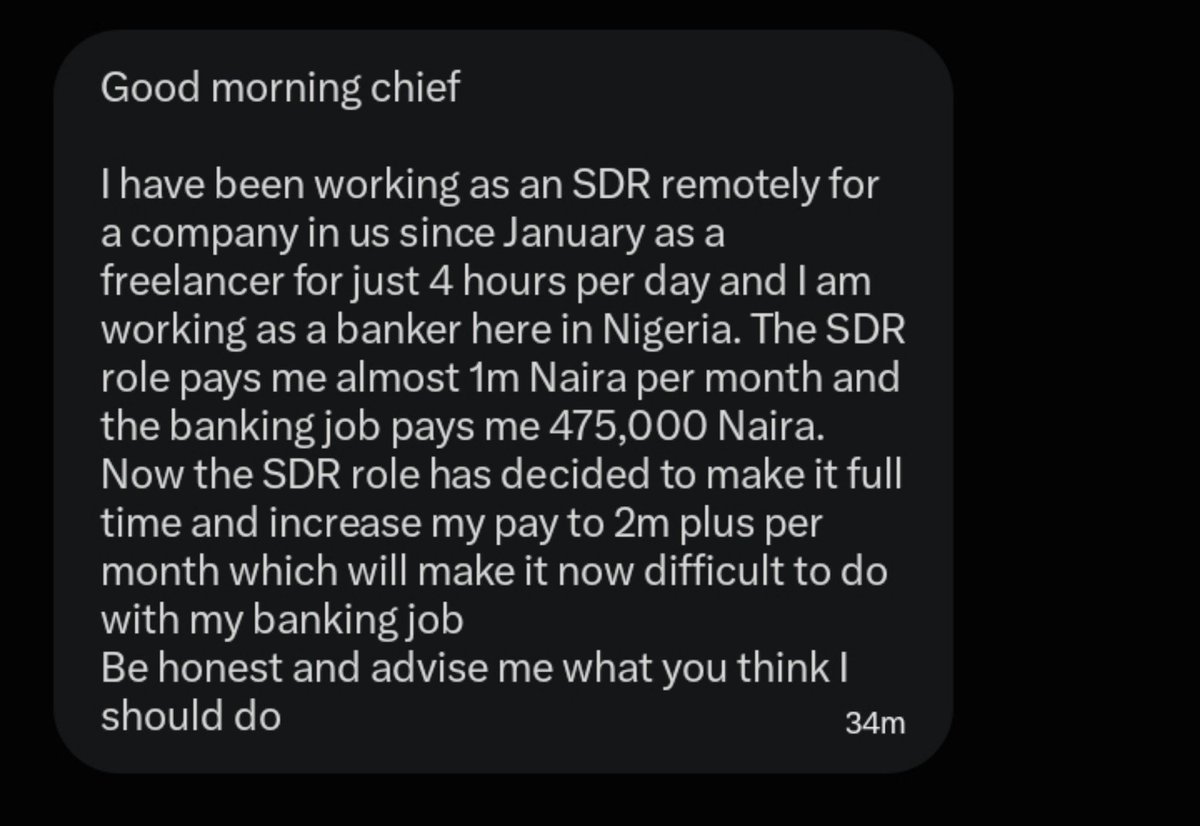 TechnicalBben's tweet photo. Guys help someone is about to lose a 2million Naira  per month remote job 😭😭 please what should he do ???

Someone just sent me this and I genuinely want to hear what you would do.

He works remotely as an SDR for a US company, earning almost ₦1M/month for just 4 hours a day.

He also has a banking job in Nigeria paying ₦475K/month.

Now the SDR role wants him full-time and is offering ₦2M+ monthly.

The catch? He'll probably have to leave the banking job.

If you were in his shoes, what would you do?

SDR=Tech sales.
