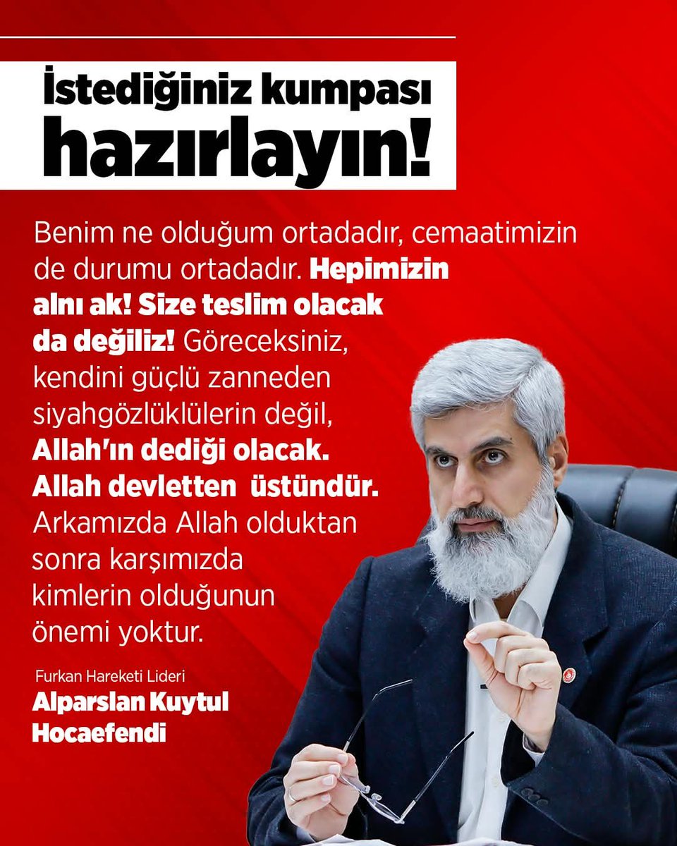 islamdavam27's tweet photo. İSTEDİĞİNİZ KUMPASI HAZIRLAYIN!

Benim ne olduğum ortadadır, cemaatimizin de durumu ortadadır. Hepimizin alnı ak! Size teslim olacak da değiliz! 

Göreceksiniz, kendini güçlü zanneden siyah gözlüklülerin değil, Allah’ın dediği olacak. 

Allah devletten üstündür. Arkamızda Allah olduktan sonra karşımızda kimlerin olduğunun önemi yoktur.

Furkan Hareketi Lideri
Alparslan Kuytul Hocaefendi

DinDüşmanıKomite İşBaşında
AlparslanKuytulu SerbestBırakın
SemraKuytulu SerbestBırakın
