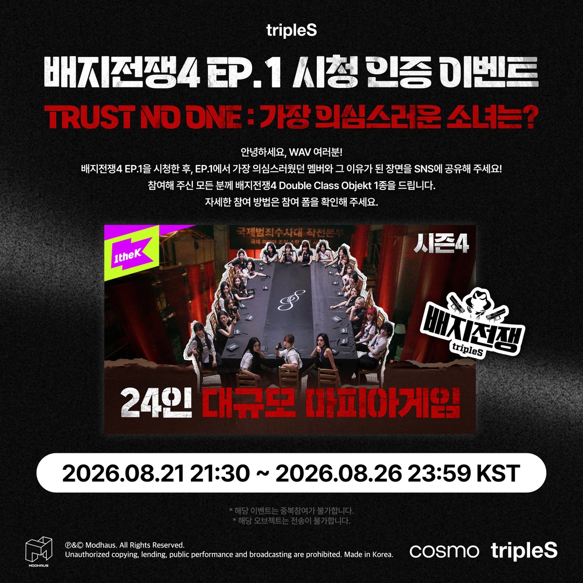 triplescosmos's tweet photo. tripleS 배지전쟁4 EP.1 시청 인증 이벤트
TRUST NO ONE : 가장 의심스러운 소녀는?

배지전쟁4 EP.1에서 가장 의심스러웠던 멤버는 누구였나요?
EP.1을 시청한 후, 가장 의심스러웠던 멤버와 그 이유가 된 장면을 SNS에 공유하고 이벤트에 참여해 주세요!

Watch Badge War 4 EP.1 and tell us — who do you suspect the most?
Share the member you found the most suspicious and the scene that made you suspect them on social media!

참여해 주신 모든 분께 배지전쟁4 Double Class Objekt 1종을 드립니다.
All participants will receive 1 Badge War 4 Double Class Objekt.

📅 2026.08.21 21:30 ~ 2026.08.26 23:59 KST

자세한 참여 ��법은 참여 폼을 확인해 주세요!
🔗https://t.co/ZGkHvATiQ1

#tripleS #트리플에스
#배지전쟁4 #BadgeWar4