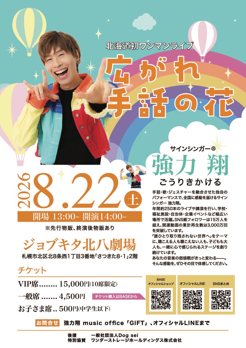 Lapisgouriki's tweet photo. 【いよいよ明日、北海道初ワンマンライブ！🌈】

8月22日（土）、札幌・ジョブキタ北八劇場にて、

強力翔 北海道初ワンマンライブ
「広がれ 手話の花」

を開催します！🎤🤟

このライブは、単に北海道で公演実績を一つ増やすためのものではありません。

僕が掲げ続けてきた、

「誰ひとり取り残されない世界へ」

という想いを、北海道の皆さんと一緒に形にする、大切な第一歩です。

音楽は、聴こえる人だけのものではない。
手話・歌・ジェスチャーを通して、聴こえる人も聴こえない人も、子どもも大人も、同じ空間で心を動かせる。

その景色を、明日この場所で必ずつくります。

北海道で初めて開催するワンマンライブ。
この一席一席が、手話の花を全国へ、そして未来へ広げていく大きな力になります。

「少し気になっている」
「行こうか迷っている」

そんな方にこそ、ぜひ一度、強力翔のライブを体感していただきたいです。

前売券をお持ちでない方へ、当日券も若干数ご用意しています！
数に限りがありますので、ご希望の方はぜひお早めに会場へお越しください✨

初めての方も、お一人でのご参加も、お子さま連れの方も大歓迎です。

明日、北海道で一緒に手話の花を咲かせましょう！💐
会場で皆さんとお会いできることを、心から楽しみにしています！

━━━━━━━━━━━━━━

🌈 強力翔 北海道初ワンマンライブ
「広がれ 手話の花」

📅 2026年8月22日（土）
🕐 開場13:00／開演14:00
📍 ジョブキタ北八劇場
札幌市北区北8条西1丁目3番地
「さつきた8・1」2階

🎫 当日券：若干数あり
🛍️ 先行物販・終演後物販あり

※劇場内は禁煙です。
※動画・写真撮影はご遠慮ください。撮影可能な曲は当日ご案内します。
※劇場内への飲み物は、キャップ付きのもののみお持ち込みいただけます。

#強力翔
#サインシンガー
#広がれ手話の花
#北海道ライブ
#札幌イベント