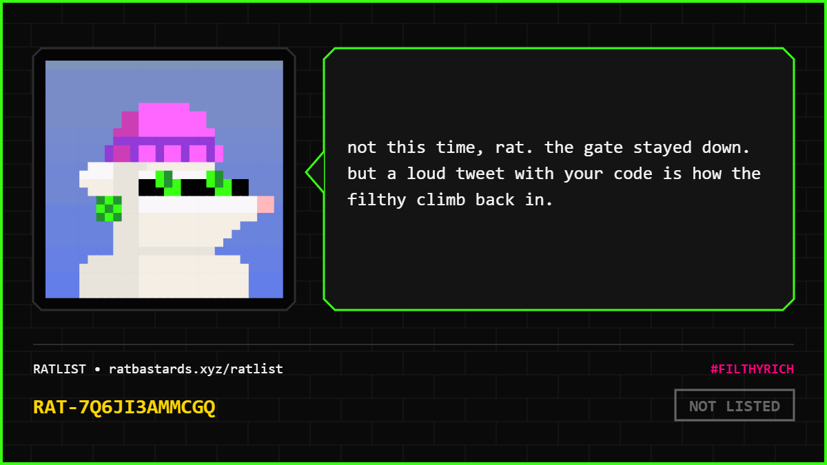 loweffortbricks's tweet photo. the rats judged my wallet. verdict: NOT LISTED.
"not this time, rat. the gate stayed down. but a loud tweet with your code is how the filthy climb back in."
am i on the RATLIST? check yours 👉 https://t.co/y57MOmCg6k
RAT-7Q6JI3AMMCGQ #FILTHYRICH @RatBastardsNFT https://t.co/weMI0UEwaq