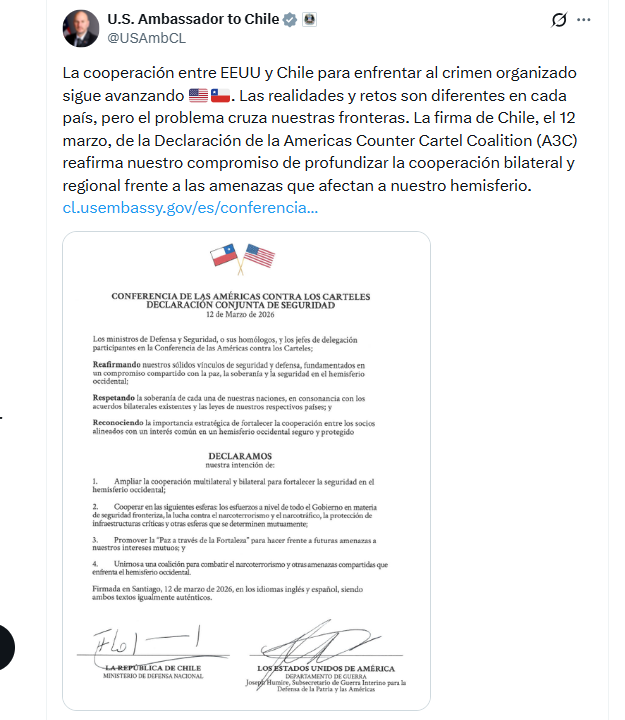 PiensaPrensa's tweet photo. URGENTE | El embajador de EEUU en Chile, Brandon Judd, reveló que el ministro de Defensa Nacional, Fernando Barros, firmó la Declaración de la Americas Counter Cartel Coalition (A3C) el jueves 12 de marzo. 
Judd compartió el documento que firmó el titular de Defensa, a un día de que la administración del presidente José Antonio Kast asumiera.

Cabe recordar que, antes de que Barros asumiera la cartera, viajó al estado de Florida, en Estados Unidos, para participar en la “Conferencia Inaugural contra los Carteles en las Américas”.

La instancia contó con la asistencia del secretario de Guerra, Pete Hegseth, y de autoridades de Seguridad y Defensa de 17 países latinoamericanos, quienes firmaron un acuerdo de cooperación con la administración de Donald Trump para combatir el “narcoterrorismo”, acuerdo que Barros no firmó, según consignó La Tercera.

No obstante, el embajador estadounidense confirmó durante esta jornada que Barros firmó una declaración que contempla cuatro puntos, entre ellos uno que estipula la cooperación entre ambos países en contra del narcoterrorismo.

En su publicación, el diplomático destacó que “la cooperación entre Estados Unidos y Chile para enfrentar al crimen organizado sigue avanzando. Las realidades y retos son diferentes en cada país, pero el problema cruza nuestras fronteras”.

En esa línea, señaló que “la firma de Chile, el 12 de marzo, de la Declaración de la Americas Counter Cartel Coalition (A3C) reafirma nuestro compromiso de profundizar la cooperación bilateral y regional frente a las amenazas que afectan a nuestro hemisferio”.