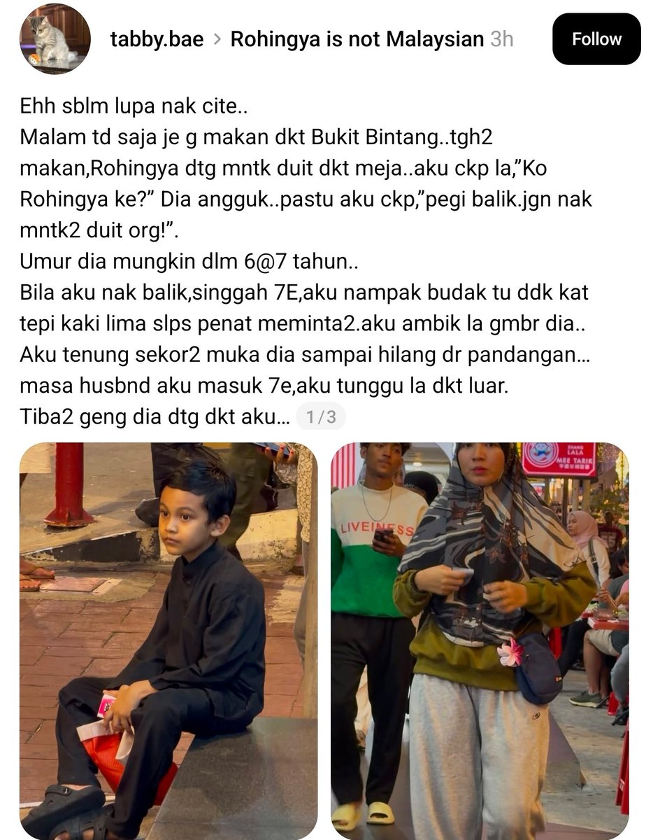 mynewshub's tweet photo. Ehh sblm lupa nak cite..

Malam td saja je g makan dkt Bukit Bintang..tgh2 makan,Rohingya dtg mntk duit dkt meja..aku ckp la,”Ko Rohingya ke?” 

Dia angguk..pastu aku ckp,”pegi balik.jgn nak mntk2 duit org!”.

Umur dia mungkin dlm 6@7 tahun...

Bila aku nak balik,singgah 7E,aku nampak budak tu ddk kat tepi kaki lima slps penat meminta2.aku ambik la gmbr dia.. 

Aku tenung sekor2 muka dia sampai hilang dr pandangan…masa husbnd aku masuk 7e,aku tunggu la dkt luar.

Tiba2 geng dia dtg dkt aku…

Yang baju hijau tu tanya aku.. 

R-“kak ada ambik video ke?”..
A-”video ape!” 
R-“video hp akak itu dlm lah”..
A-“kau Rohingya kan?”
R-“Aku lahir sini lah..!”
A-“gaya kau ckp pun pndtg..mana ic kau cuba bg aku tgk..”
R-“haa ada.skrg saya yg tanya,hp ada video kan?”
A-“mana ic!! Bg aku tgk dulu..!
R-“skrg,video mana”
A-“ada video ke tak ada video ke,kau ape hal?”
Tiba2 husbnd aku kuar tanya apehal.dia cakap nak video.
Husbnd aku ckp,”kau jgn mcm2 ehh! Kau nk video ehh,ok jap aku buat video..”

Pastu tau dia cepat2 berambus.
Gaya mcm Sarip Dol,tp kena tengking dah mengigil2.

FYI : diaorg ramai dkt Bukit Bintang,gaya agresif meminta2 dan mmg confirm dah besar nanti akan jd mcm Long Tiger.

No wonder lah @awie.mbr keeps raising the Rohingya issue. Malaysians, wake up and stand up.Don’t let the Rohingya take advantage of our kindness.

Jutaan terima kasih kpd @awie.mbr n team.keep it up br