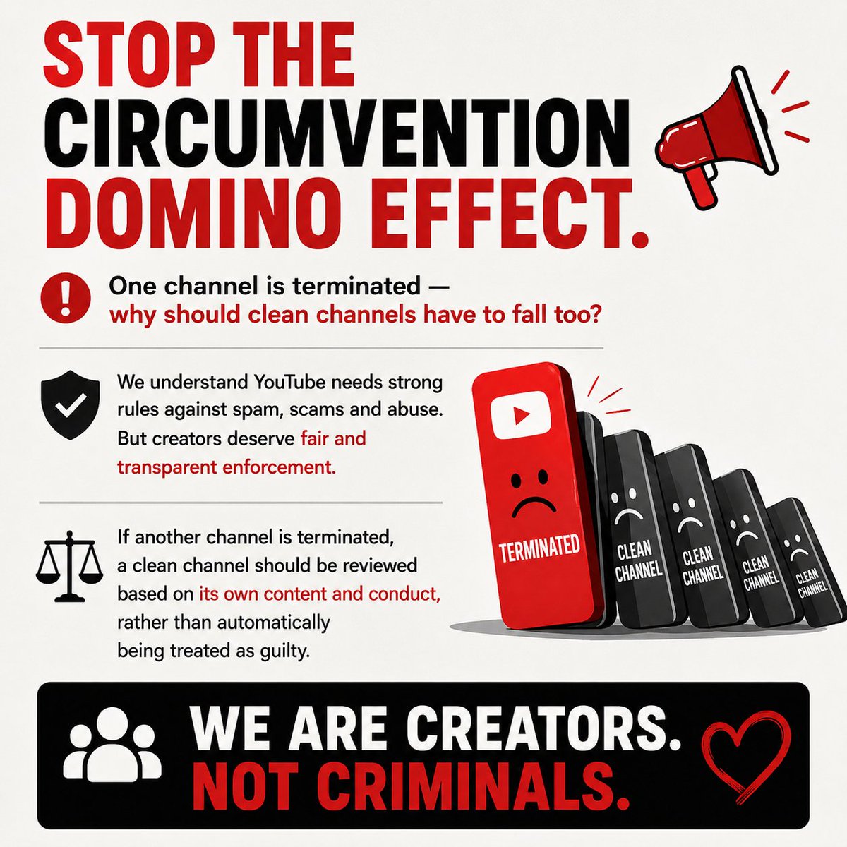 johnovxm's tweet photo. STOP THE CIRCUMVENTION DOMINO EFFECT.

ONE CHANNEL IS TERMINATED — WHY SHOULD CLEAN CHANNELS HAVE TO FALL TOO?

We understand that YouTube needs strong policies against spam, scams, abuse and deliberate attempts to evade enforcement.

But creators are asking for something simple: fairness.

When one channel is terminated, related channels can also be affected under the circumvention policy. This can mean that a creator loses channels that may have different content, different histories, and no violations of their own.

A clean channel should be reviewed based on its own content and conduct, not automatically treated as guilty because another channel connected to the creator was terminated.

WE ARE CREATORS. NOT CRIMINALS.

Many of us are small or new creators. Some people make mistakes because they don't understand every YouTube policy when they begin. That doesn't necessarily mean they are trying to abuse the platform.

We are asking @TeamYouTube to consider:

1.Human review before removing clean related channels
2.Clear explanations of what caused each channel's removal
3.Proportionate enforcement
4.A meaningful appeal process
5.Second chances for genuine creators
6.A distinction between intentional circumvention and legitimate/clean channels

ONE MISTAKE SHOULD NOT AUTOMATICALLY DESTROY YEARS OF WORK ON OTHER CLEAN CHANNELS.

We aren't asking YouTube to allow spam or scams.
We aren't asking YouTube to ignore its policies.

We're asking YouTube to make enforcement fairer, more transparent and more proportional.

If your clean channel has been affected because another channel connected to you was terminated, share your experience below.

Repost this so more creators can be heard.

FAIR RULES.
FAIR PROCESS.
FAIR SECOND CHANCES.

@TeamYouTube @YouTubeCreators
#FairYouTube #StopCircumventionPolicy #SecondChanceForCreators #YouTubeCreators