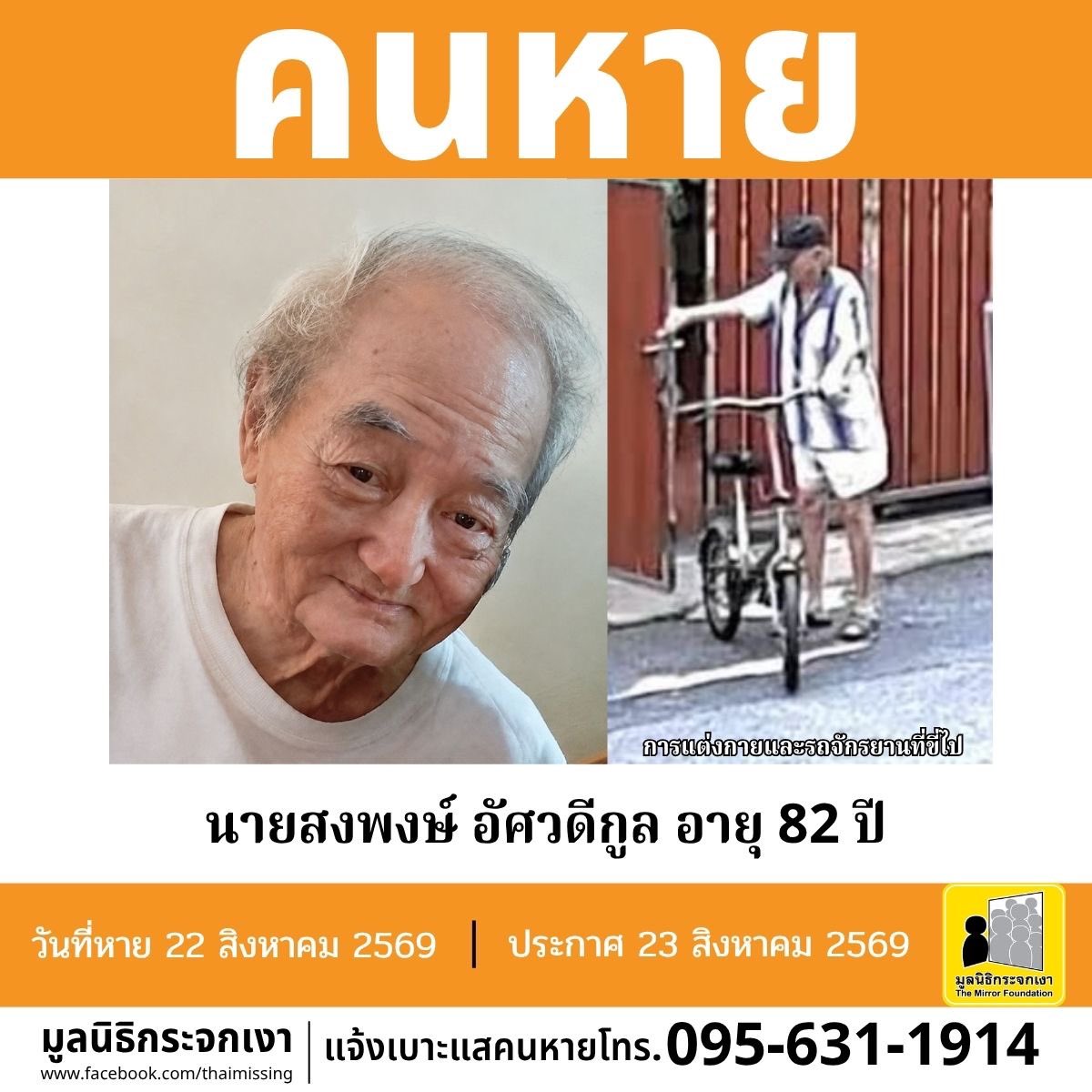 Mirror_org's tweet photo. คนหาย !!!

ชื่อ นายสงพงษ์ อัศวดีกูล หรือ โป๊ย อายุ 82 ปี หายออกจากบริเวณซอยงามวงศ์วาน 36 แขวงทุ่งสองห้อง เขตหลักสี่ กุรงเทพมหานคร เมื่อวันที่ 22 สิงหาคม 2569 เวลาประมาณ 09.08 น.

คนหายรูปร่างสมส่วน สูงประมาณ 155 ซม. น้ำหนักประมาณ 55 กก. ผิวคล้ำ ผมบาง ผมหงอก การแต่งกายสวมเสื้อเชิ้ตแขนสั้นสีขาวลายทาง สวมกางเกงขาสั้นสีขาว สวมรองเท้าแตะแบบสวม สวมถุงเท้า และสวมหมวกแก๊ปสีดำ มีตำหนิรอยแผลเป็นจากการผ่าตัดบริเวณหน้าท้อง หลัง และขาทั้ง 2 ข้าง จุดสังเกตฟันหลอเกือบทั้งปาก และบริเวณนิ้วมือข้างขวางอจากพังผืดยึดไม่สามารถเหยียดตรงได้ตามปกติ

**คนหายปั่นจักรยานพับได้สีบรอนซ์เงินไปด้วย**

ผู้ใดพบเห็นโปรดแจ้งมูลนิธิกระจกเงา โทร. 095 631 1914

ศูนย์ข้อมูลคนหาย มูลนิธิกระจกเงา 
ประกาศเมื่อ 23 สิงหาคม 2569
#คนหาย