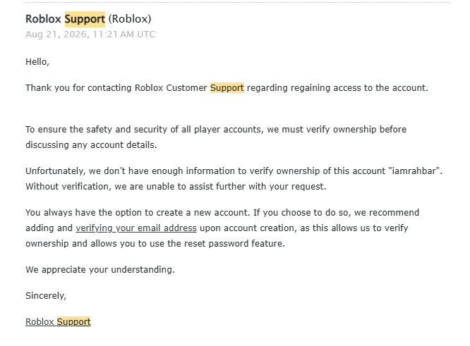 RahbarDev's tweet photo. Hey everyone,

I’m Rahbar. I’ve been developing on Roblox since 2018 and have worked on games that have reached billions of visits and tens of thousands of CCU.

On August 21st, my PC was hacked and I lost access to my accounts, including Discord, Steam, and my main Roblox account, IamRahbar.

What’s concerning is that none of my other Roblox accounts were taken — only my main account.

I’ve contacted Roblox Support 4 times now, but each time I’ve been told they can’t verify that I’m the owner of the account. I’m willing to provide any information or verification needed. The account was ID verified, I’ve DevEx’d from it, and I’ve had it for around 8 years.

I also reached out to Developer Relations, but was told that account recovery is outside their scope and that Roblox Support is my best option.

Today, August 23rd, my account was terminated/deleted.

I’ve been trying to get help since the account was compromised, and if I had been able to recover it in time, this could potentially have been avoided.

What’s also surprising to me is how easy it can be to lose an account even when you have multiple layers of 2FA and security enabled. This could happen to anyone, and I hope Roblox can look into situations like this more closely.

At this point, I’m just looking for someone at Roblox who can help me verify my ownership and look into what happened to the account.

If anyone at Roblox can help, or knows someone who can escalate this, I’d really appreciate it.

I’ve attached relevant information below. Please share/RT if you can.

#roblox
#RobloxDev
@Roblox_RTC 
@robloxdevrel
