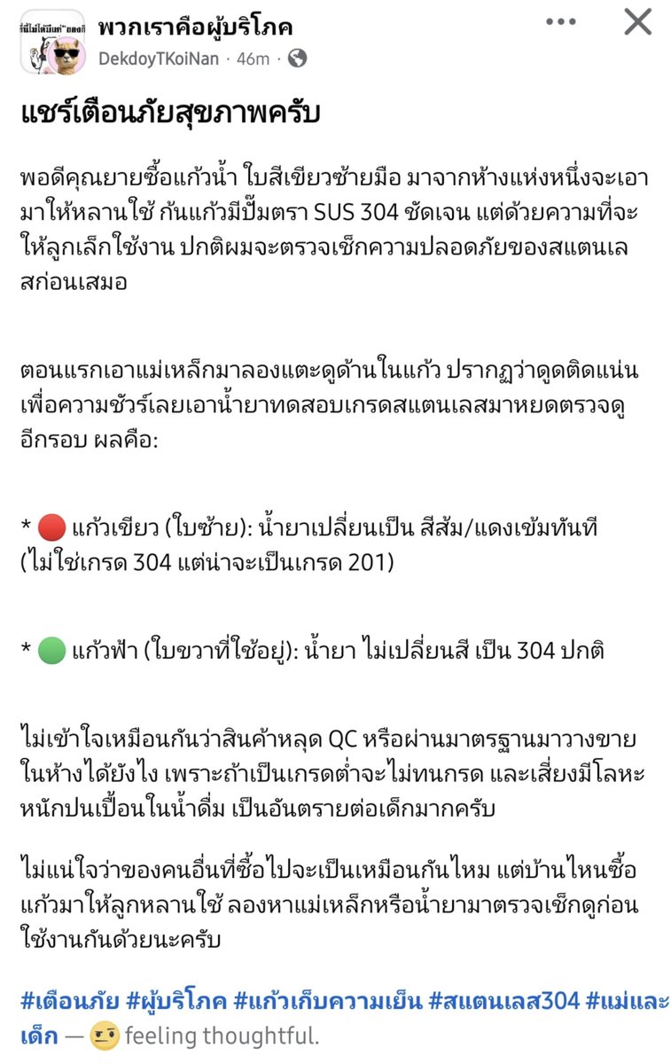 NunaxMx's tweet photo. เราจะรู้ได้ไงแก้วสแตนเลสเก้บความเย็นที่เราซื้อมาเป้นเกรด 304 จริงๆ ถึงแม้จะซื้อจากในห้าง?

คุณคนนี้ใช้วิธีทดสอบเบื้องต้นโดยใช้แม่เหล้กดูดกับแก้ว ซึ่งปกติสแตนเลสเกรด 304 มีคุณสมบัติไม่ดูดติดแม่เหล็ก (Non-magnetic) กับอีกวิธีคือใช้น้ำยาทดสอบเกรดสแตนเลส ปรากฏว่าแก้วที่ซื้อจากในห้าง ตรงจุดหยดน้ำยาทดสอบกลับเปลี่ยนสีเป้นสีส้ม ทั้งที่ใต้แก้วเขียนว่าเกรด 304 

เพราะฉะนั้นจะซื้อแก้วกินน้ำควรดูที่คุณภาพมากกว่าราคา เพราะไม่งั้นเราอาจจะกินสนิมที่เกิดจากการกัดกร่อนของสแตนเลสเข้าไปทุกวันๆได้

©️®️ DekdoyTKoiNan