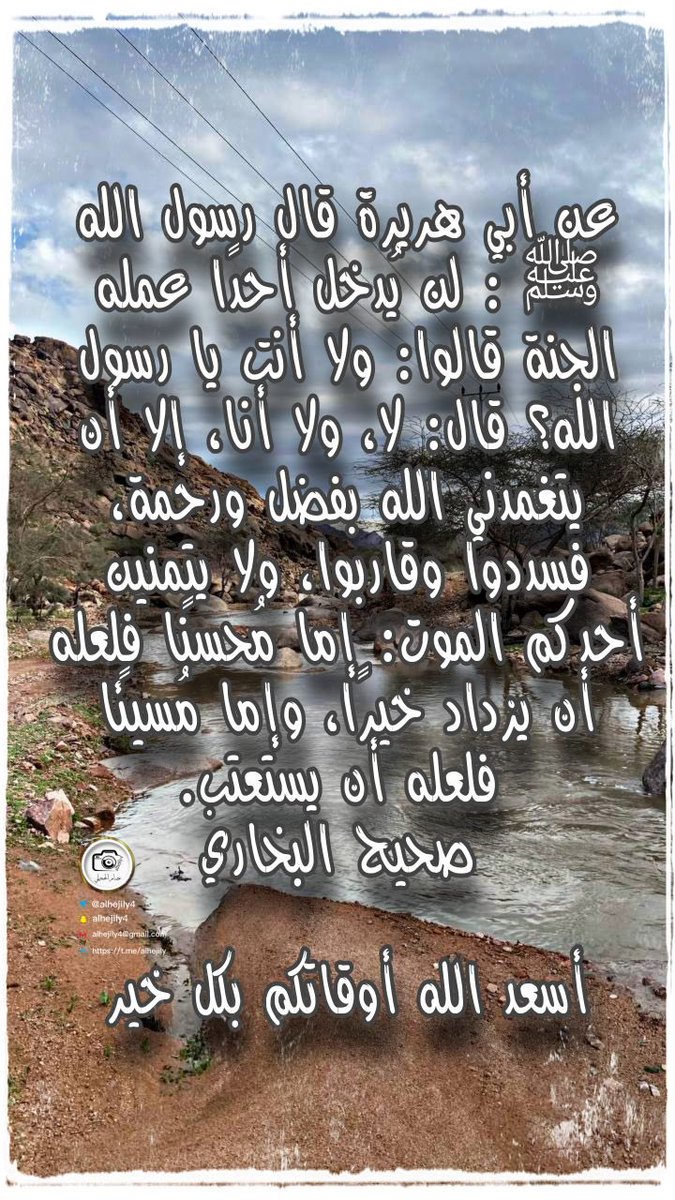 alhejily4's tweet photo. عن أبي هريرة قال رسول الله ﷺ : لن يُدخل أحدًا عمله الجنة قالوا: ولا أنت يا رسول الله؟ قال: لا، ولا أنا، إلا أن يتغمدني الله بفضل ورحمة، فسددوا وقاربوا، ولا يتمنين أحدكم الموت: إما مُحسنًا فلعله أن يزداد خيرًا، وإما مُسيئًا فلعله أن يستعتب.
صحيح البخاري

أسعد الله أوقاتكم بكل خير https://t.co/rEkLEYQOEl