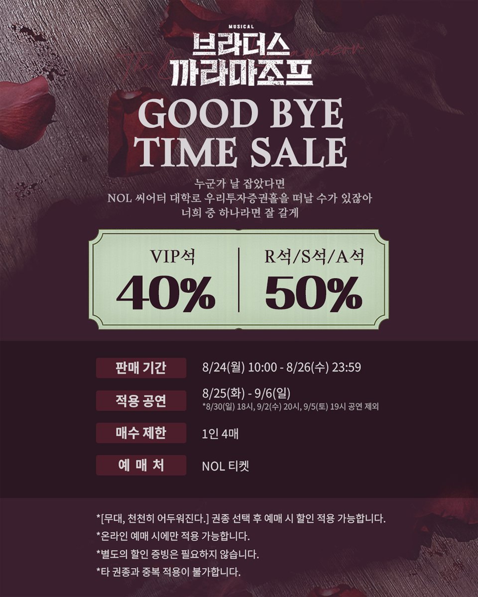 orchardmusical's tweet photo. 뮤지컬 #브라더스까라마조프

🥀 𝐆𝐎𝐎𝐃 𝐁𝐘𝐄 𝐓𝐈𝐌𝐄 𝐒𝐀𝐋𝐄
누군가 날 잡았다면
NOL 씨어터 대학로 우리투자증권홀을 떠날 수가 있잖아
너희 중 하나라면 잘 갈게

𝗩𝗜𝗣석 𝟰𝟬%
𝗥석/𝗦석/𝗔석 𝟱𝟬%

판매 기간 | 8/24(월) 10:00 - 8/26(수) 23:59
적용 공연ㅣ8/25(화) - 9/6(일) 
* 8/30(일) 18시, 9/2(수) 20시, 9/5(토) 19시 공연 제외
매수 제한 | 1인 4매
예매처  | NOL티켓

* [무대, 천천히 어두워진다.] 권종 선택 후 예매 시 할인 적용 가능합니다.
* 온라인 예매 시에만 적용 가능합니다.
* 별도의 할인 증빙은 필요하지 않습니다.
* 타 할인과 중복 적용이 불가합니다.

우리 몸에 살고 있는 폭풍
𝐌𝐔𝐒𝐈𝐂𝐀𝐋 𝐁𝐑𝐎𝐓𝐇𝐄𝐑𝐒 𝐊𝐀𝐑𝐀𝐌𝐀𝐙𝐎𝐕
𝟐𝟎𝟐𝟔.𝟎𝟓.𝟏𝟐-𝟎𝟗.𝟎𝟔
NOL 씨어터 대학로 우리투자증권홀