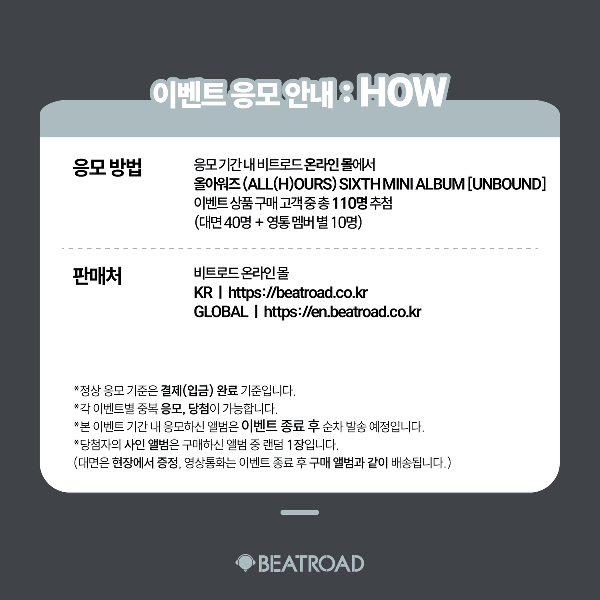 beatroadevent's tweet photo. [🔈] #ALL_H_OURS #올아워즈 @ALL_H_OURS

올아워즈 (ALL(H)OURS) SIXTH MINI ALBUM [UNBOUND] 발매기념 FAN SIGN & 1:1 VIDEO CALL EVENT 공지

[🗓이벤트 일시]
26년 9월 10일 (목) 20:00 PM (KST)~

[⏰응모기간]
08/24 (월) 17:00 PM ~ 08/26 (수) 23:59 PM (KST)

🌈대면 응모자 전원 미공개 셀카 포토카드 7종 중 1종 증정
🌈영통 응모자 전원 미공개 셀카 포토카드 7종 중 1종 증정
*대면/영통 포토카드 이미지 상이
💗대면 당첨자 중 7명 추첨 사인 폴라로이드 1종 증정
💗영통 당첨자 중 7명 추첨 낙서 폴라로이드 1종 증정

[👉구매 바로가기]
🔗KR https://t.co/FfyEDNqWoc
🔗GLOBAL https://t.co/GplcgU98un

#BEATROAD #비트로드