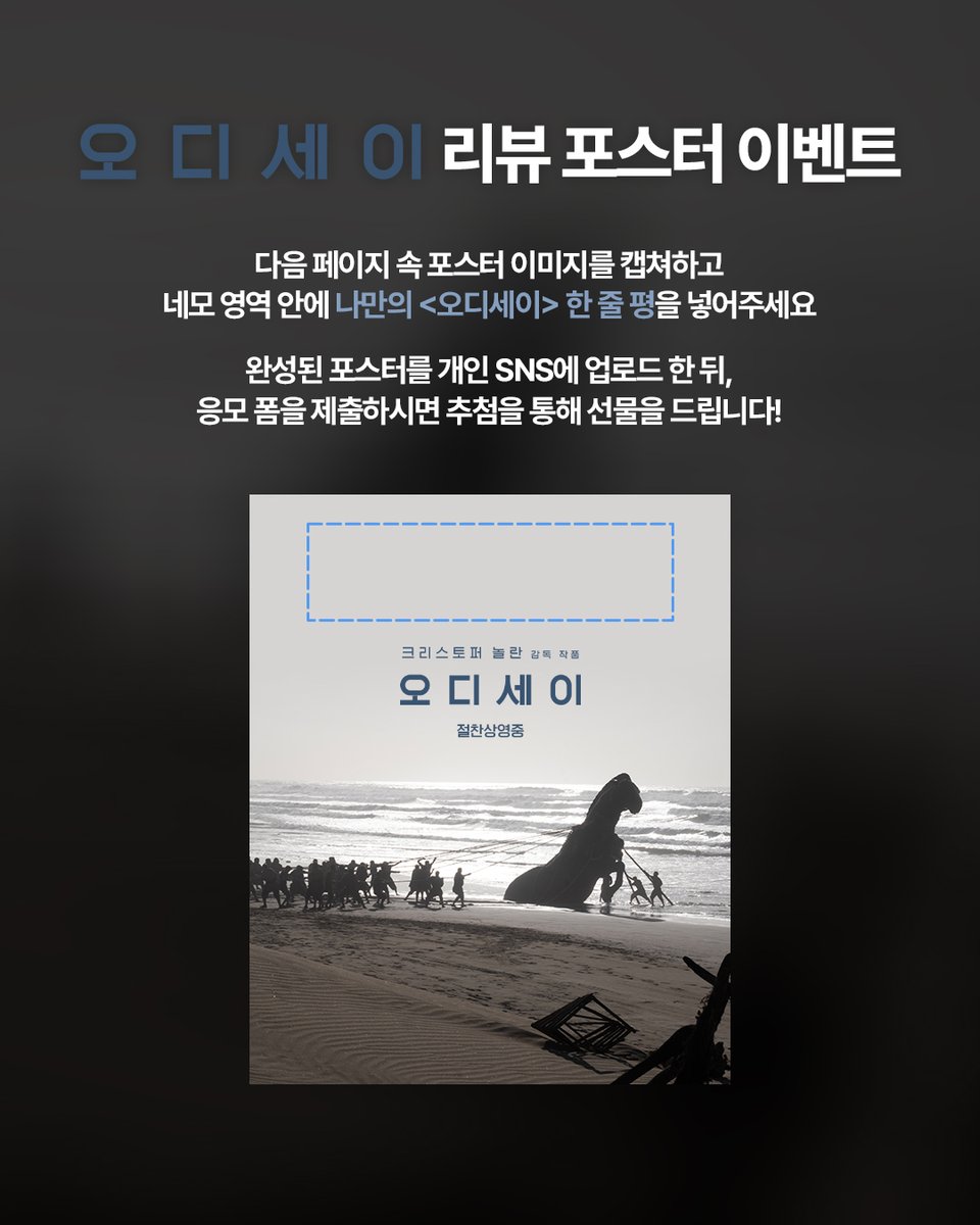 UniversalPicsKR's tweet photo. 나만의 한 줄 평으로 완성하는 #오디세이 리뷰 포스터🖼️

게시글 속 리뷰 포스터를 캡쳐/저장하고,
정해진 영역 안에 나만의 한 줄 평을 넣어주세요!

완성된 포스터를 개인 SNS 업로드 후,
응모 폼을 제출하면 추첨을 통해 선물을 드립니다🎁

🌟필수 해시태그: #오디세이 #나만의한줄평포스터
🔗 이벤트 응모 링크: https://t.co/Ms8decZtJh

 📢 이벤트 안내
- 이벤트 일정: ~ 8/30(일)
- 당첨자 발표: 9/1(화) (*개별 SMS 발표)
- 경품
A) 친필 사인 아크릴 액자
B) '소장용 @kodak 70mm 필름스트립 2개 + 뱃지 2종 (목마/배)' 세트
C) <오디세이> 공식 각본집

@kodak_shootfilm 65mm 촬영된 오디세이를 지금 극장에서 경험해보세요.

* 해당 이벤트는 유니버설 픽쳐스 공식 인스타그램, X에서 진행됩니다.
* 이벤트 참여 집계를 위해 공개 계정으로 참여 부탁드립니다. (비공개 계정 참여 불가)
* 리뷰 업로드 후, 이벤트 응모 링크까지 제출해 주셔야 참여가 인정됩니다.
* 반드시 응모 링크 내 이벤트 유의사항을 확인하신 후 이벤트 참여 부탁드립니다.