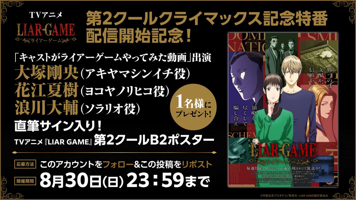liargame_anime's tweet photo. ＼＼　第2クールクライマックス記念特番配信記念！　／／

サイン入り番宣ポスタープレゼントキャンペーン開催！
フォロー&リポストで応募完了📮

📍景品
アキヤマシンイチ役 #大塚剛央 さん
ヨコヤノリヒコ役 #花江夏樹 さん
ソラリオ役 #浪川大輔 さん
直筆サイン入り！
TVアニメ『LIAR GAME』第2クール番宣ポスター

抽選で1️⃣名様にプレゼント！

締切：8/30(日)23:59

奮ってご応募ください🎭

#ライアーゲーム