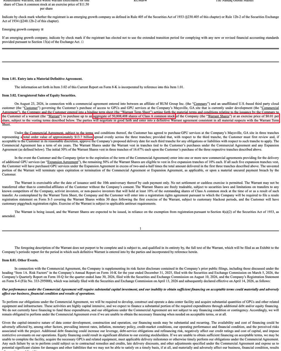 theconvexpayoff's tweet photo. $RUM told the sec this morning that an unnamed us cloud customer agreed to buy ~$13.7 billion of gpu capacity at its maysville, georgia site. and in return, the customer gets the right to buy 50,808,408 rumble shares at a penny each.

the 8-K just hit edgar today, a couple of hours before the open. no press release came with it, nothing on the wires.

couple of things stood out. buying that whole block costs $508,084.08. that works out to ~18.4% of the 276,328,597 class A shares rumble reported outstanding on august 6. and it is a binding term sheet, not the finished warrant, so the two sides still have to sign the real thing.

the stock also only unlocks as the customer actually pays. half comes in step with the three purchases, and the third purchase only binds if the customer approves rumble's delivery date. the other half needs a brand new order worth more than 2.5x the first one, which nobody has signed.

rumble filed the hard part itself, in a new risk factor: "we do not currently have financing to fund these expenditures, and our obligations under the commercial agreement are not subject to any financing condition or contingency."

for scale, the order is ~136 times the $100,622,320 of revenue rumble reported for 2025, before the northern data deal. the contract runs six years, the warrant ten.

on friday we posted google's marvell warrant, 58,970,907 shares at $206.58 where 97.7% only vests if google buys $120 billion of product. same structure four days later, and this customer pays a penny a share.