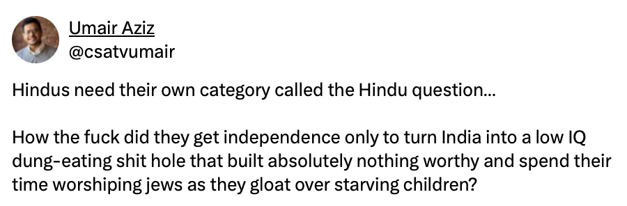 StopAntisemites's tweet photo. Houston - we have a problem.

Tesla employee Umair Aziz has posted that "Jews don’t belong in American society", called for Israel to be "wiped out", denied Hamas atrocities, and spewed vile anti-Hindu hatred.

Is this who @Tesla wants representing its brand? https://t.co/t3QkqJfJKP