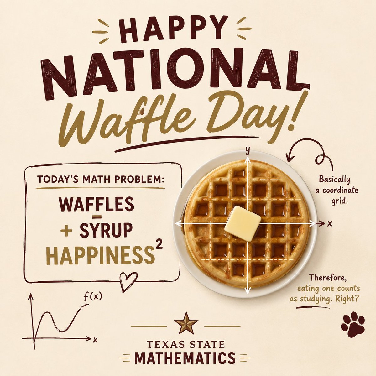 TXSTMath's tweet photo. Happy #NationalWaffleDay! 🧇➗

Today’s math problem:
Waffles + syrup = happiness²

And remember Bobcats: a waffle is basically a delicious coordinate grid… so technically, eating one counts as studying, right? 🤓

#TXSTMath #TXST #Bobcats #MathHumor https://t.co/wPfAVnciEs